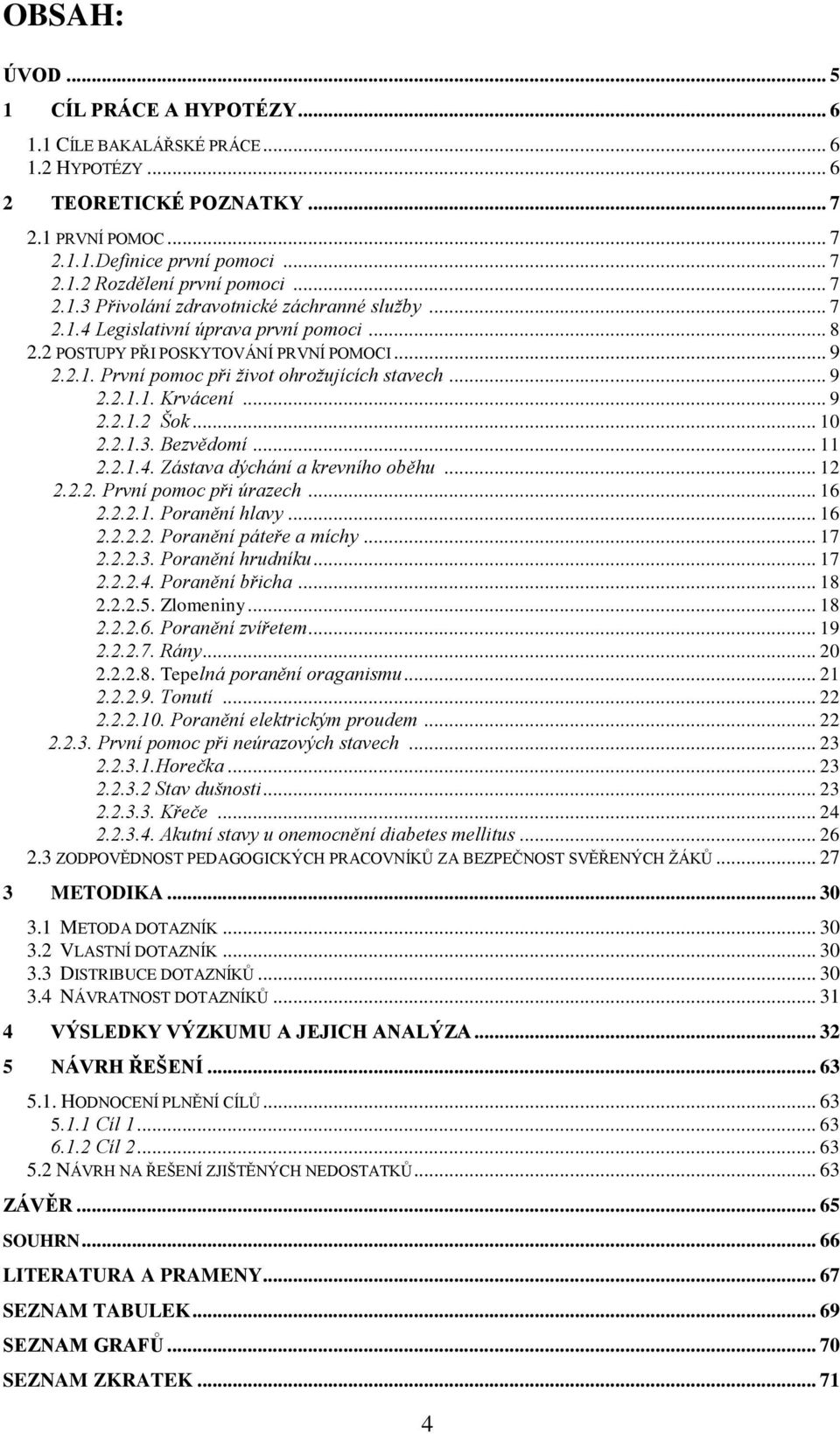 .. 9 2.2.1.1. Krvácení... 9 2.2.1.2 Šok... 10 2.2.1.3. Bezvědomí... 11 2.2.1.4. Zástava dýchání a krevního oběhu... 12 2.2.2. První pomoc při úrazech... 16 2.2.2.1. Poranění hlavy... 16 2.2.2.2. Poranění páteře a míchy.