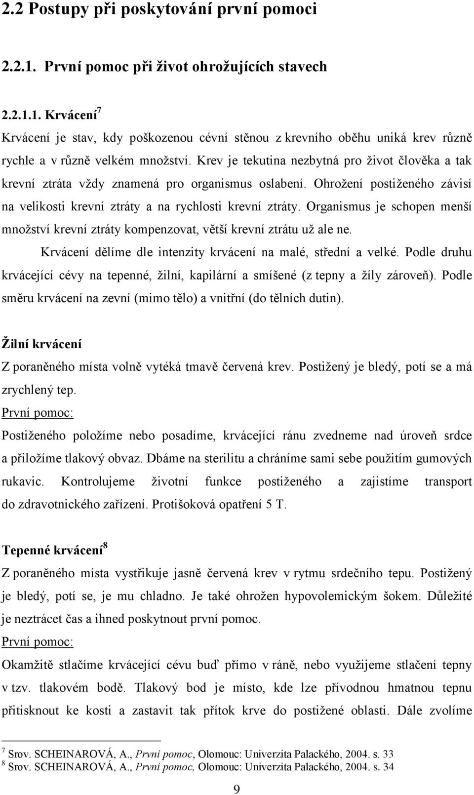 Organismus je schopen menší mnoţství krevní ztráty kompenzovat, větší krevní ztrátu uţ ale ne. Krvácení dělíme dle intenzity krvácení na malé, střední a velké.