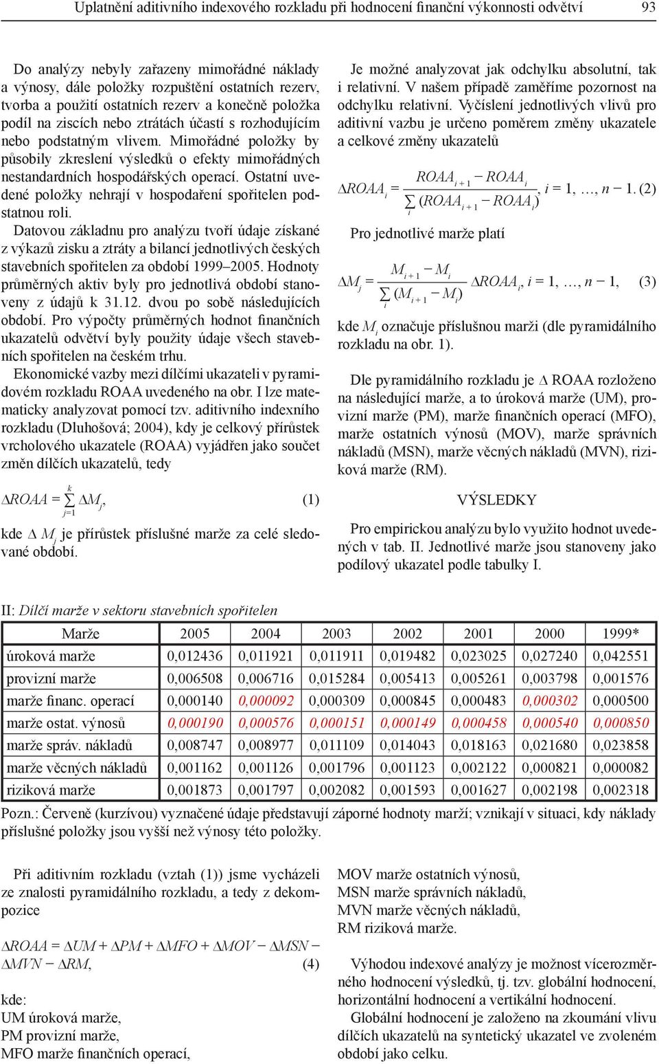 Mimořádné položky by působily zkreslení výsledků o efekty mimořádných nestandardních hospodářských operací. Ostatní uvedené položky nehrají v hospodaření spořitelen podstatnou roli.