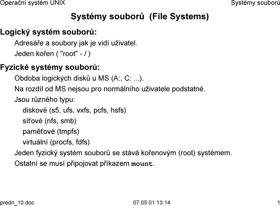 ! Jsou různého typu: diskové (s5, ufs, vxfs, pcfs, hsfs) síťové (nfs, smb) paměťové (tmpfs) virtuální (procfs, fdfs)!