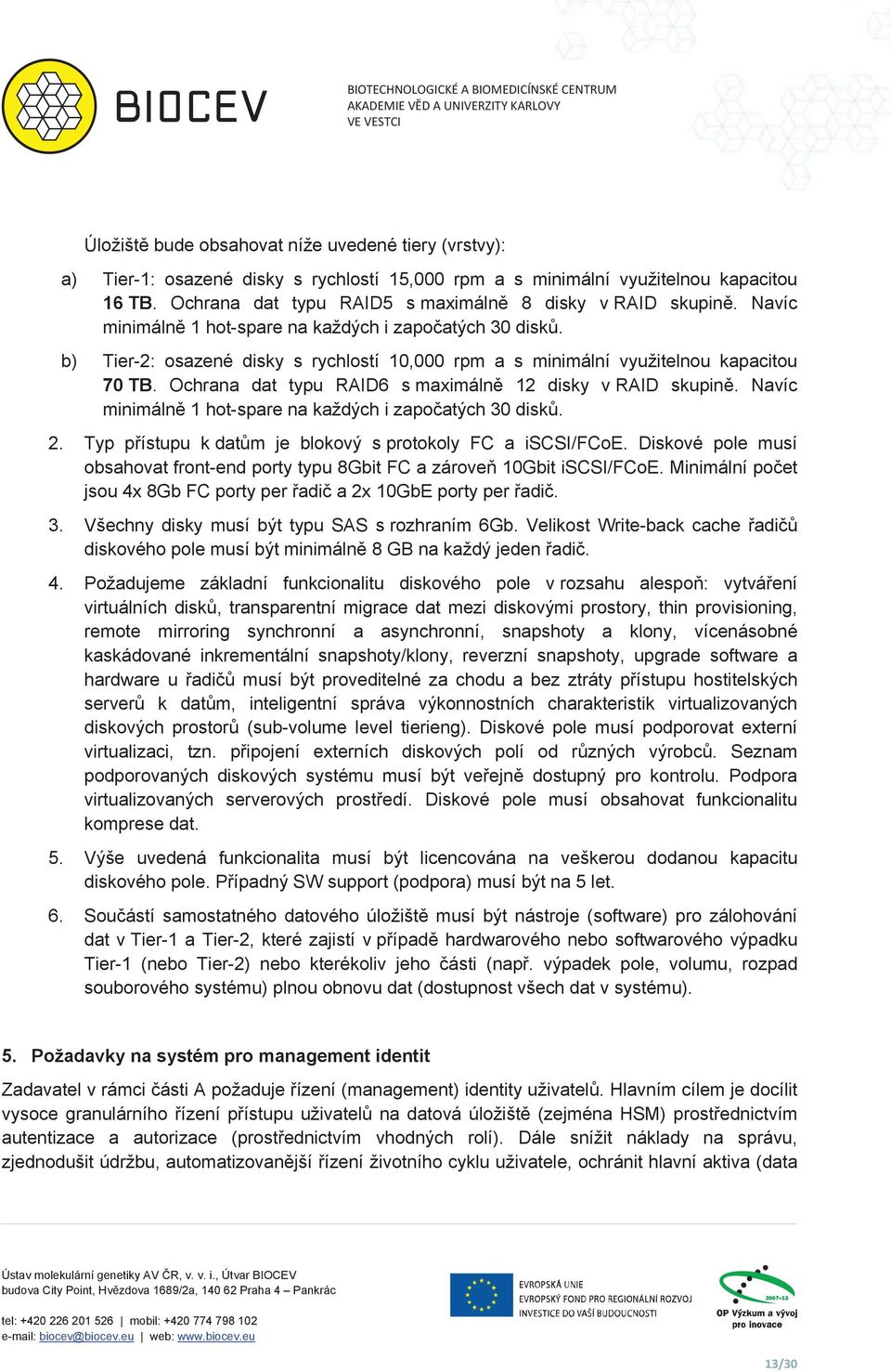 b) Tier-2: osazené disky s rychlostí 10,000 rpm a s minimální využitelnou kapacitou 70 TB. Ochrana dat typu RAID6 s maximáln 12 disky v RAID skupin.