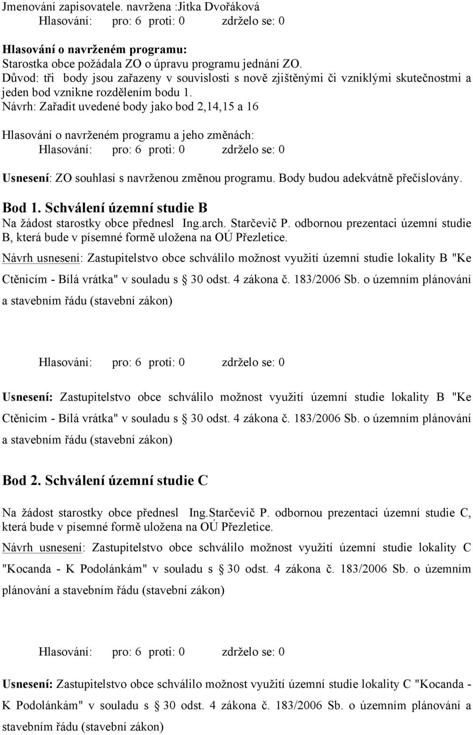 Návrh: Zařadit uvedené body jako bod 2,14,15 a 16 Hlasování o navrženém programu a jeho změnách: Usnesení: ZO souhlasí s navrženou změnou programu. Body budou adekvátně přečíslovány. Bod 1.