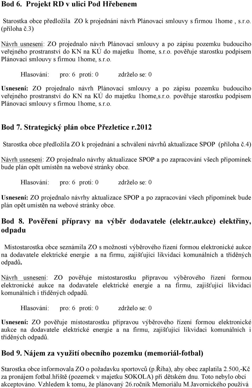 r.o. Usnesení: ZO projednalo návrh Plánovací smlouvy a po zápisu pozemku budoucího veřejného prostranství do KN na KÚ do majetku 1home,s.r.o. pověřuje starostku podpisem Plánovací smlouvy s firmou 1home, s.