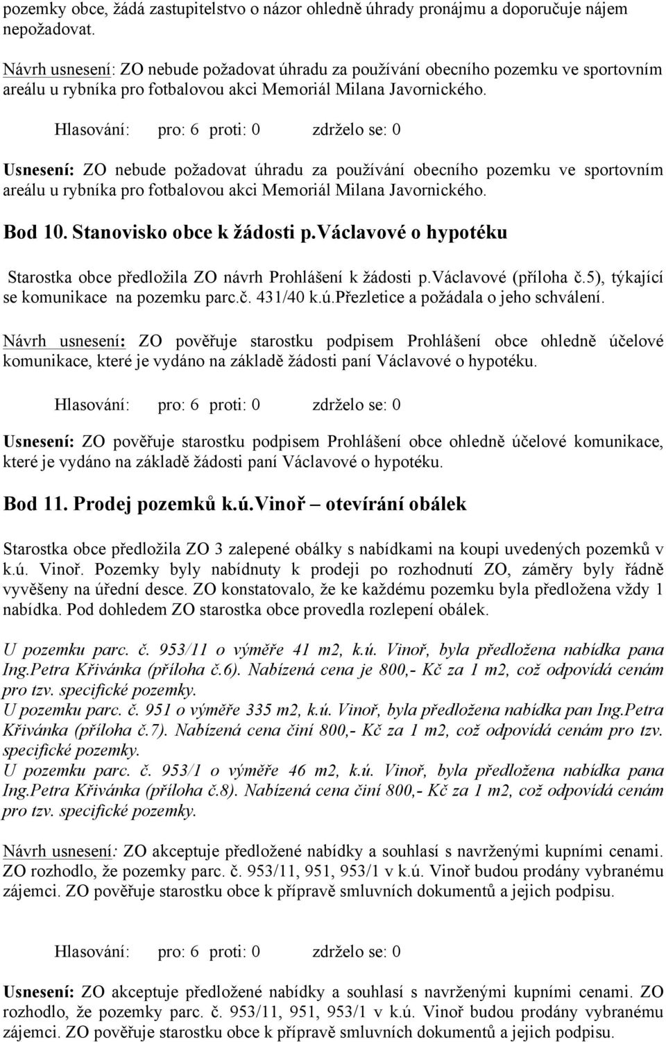 Usnesení: ZO nebude požadovat úhradu za používání obecního pozemku ve sportovním areálu u rybníka pro fotbalovou akci Memoriál Milana Javornického. Bod 10. Stanovisko obce k žádosti p.