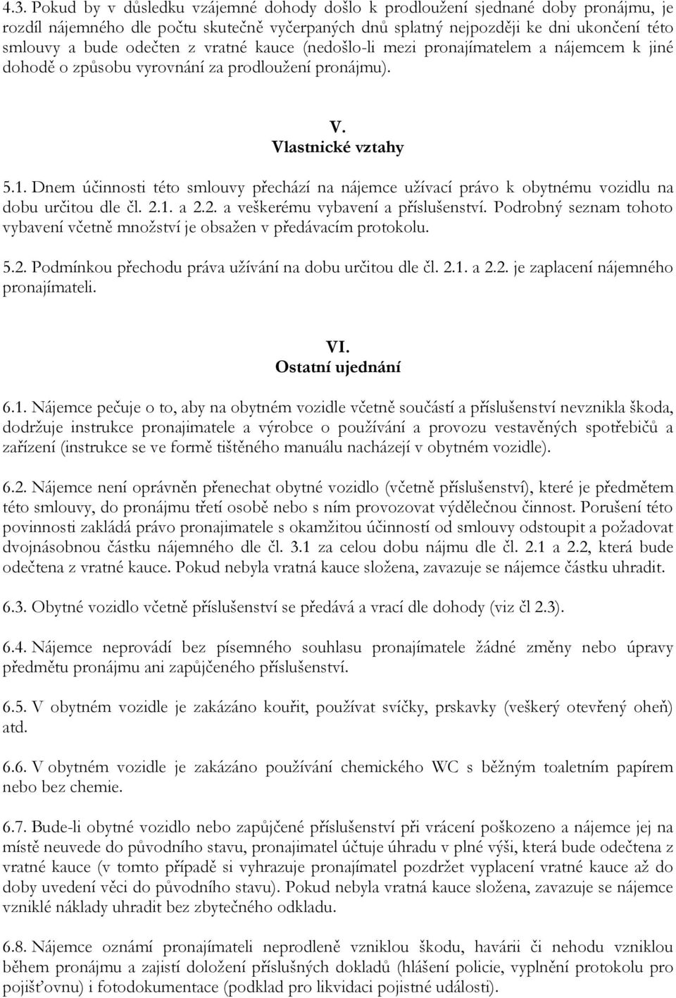 Dnem účinnosti této smlouvy přechází na nájemce užívací právo k obytnému vozidlu na dobu určitou dle čl. 2.1. a 2.2. a veškerému vybavení a příslušenství.