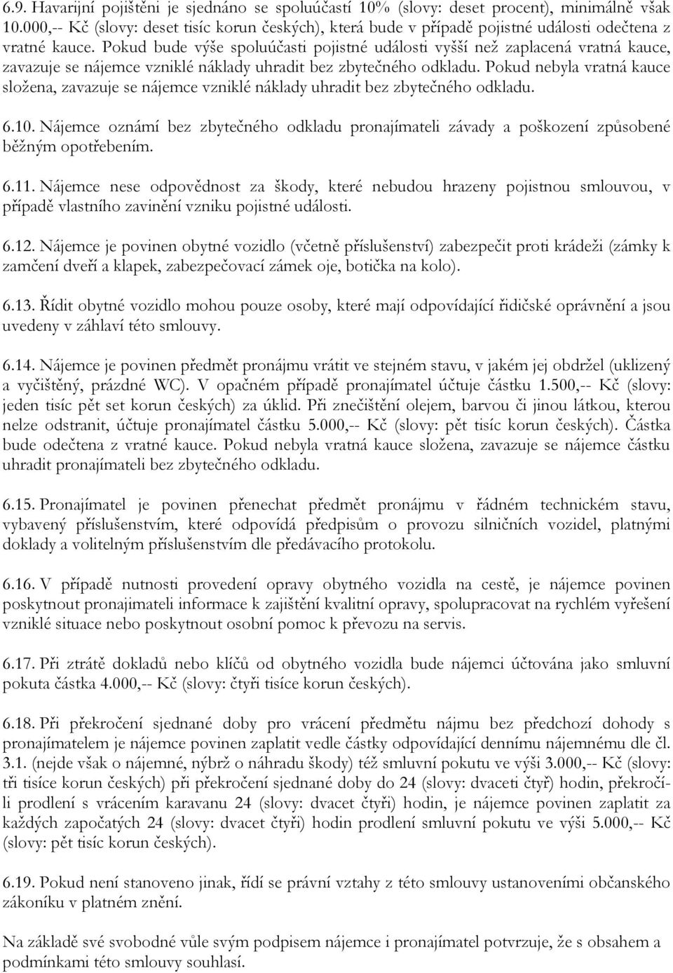 Pokud bude výše spoluúčasti pojistné události vyšší než zaplacená vratná kauce, zavazuje se nájemce vzniklé náklady uhradit bez zbytečného odkladu.