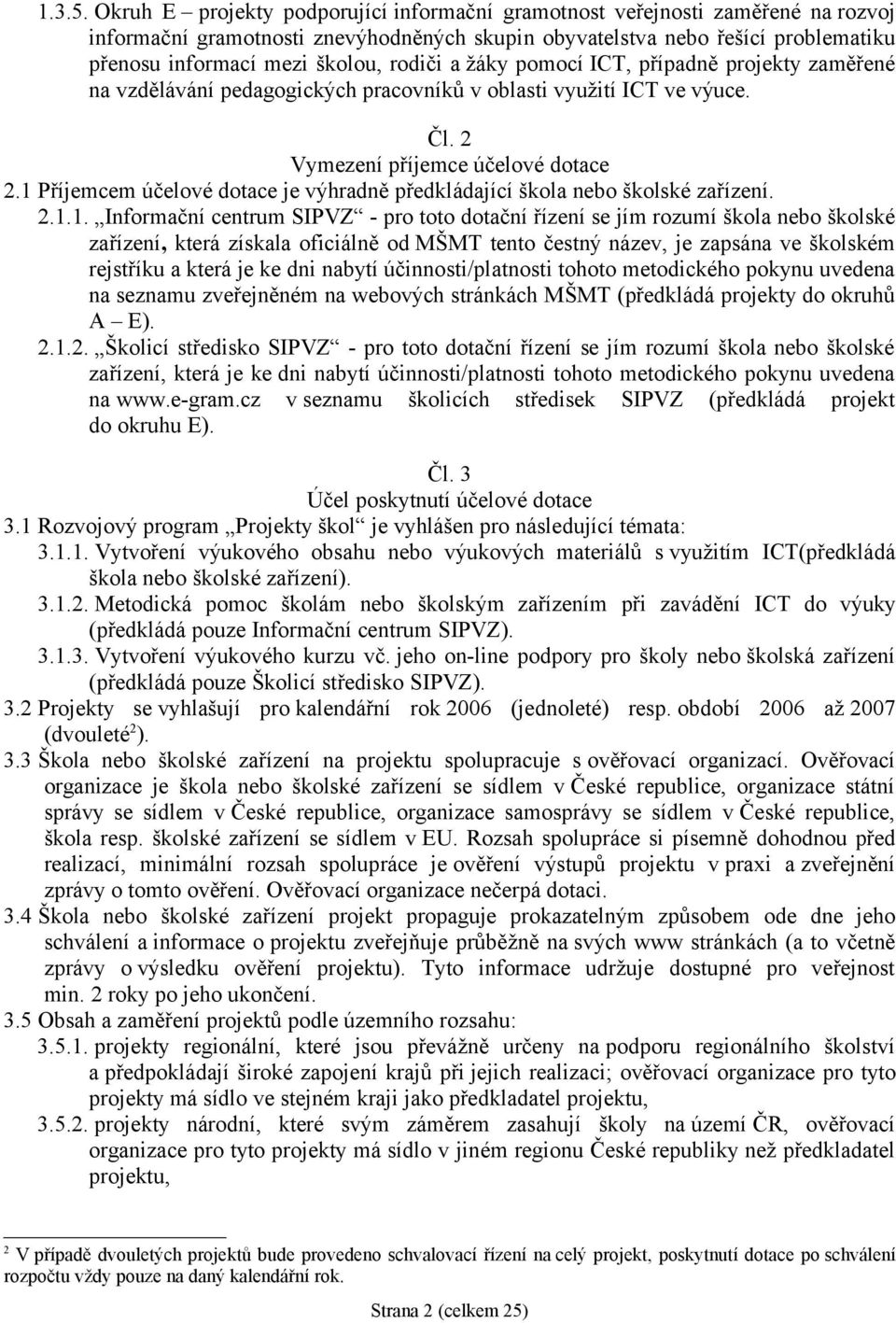 rodiči a žáky pomocí ICT, případně projekty zaměřené na vzdělávání pedagogických pracovníků v oblasti využití ICT ve výuce. Čl. 2 Vymezení příjemce účelové dotace 2.