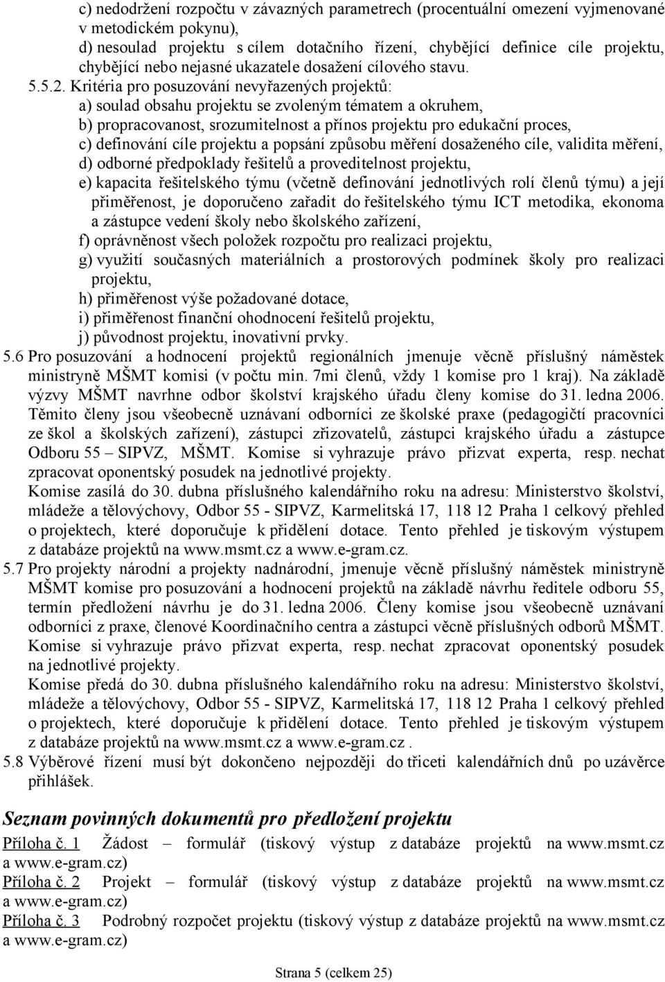 Kritéria pro posuzování nevyřazených projektů: a) soulad obsahu projektu se zvoleným tématem a okruhem, b) propracovanost, srozumitelnost a přínos projektu pro edukační proces, c) definování cíle