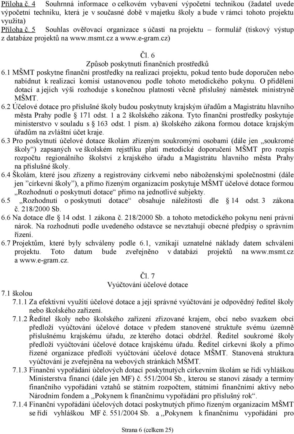 1 MŠMT poskytne finanční prostředky na realizaci projektu, pokud tento bude doporučen nebo nabídnut k realizaci komisí ustanovenou podle tohoto metodického pokynu.