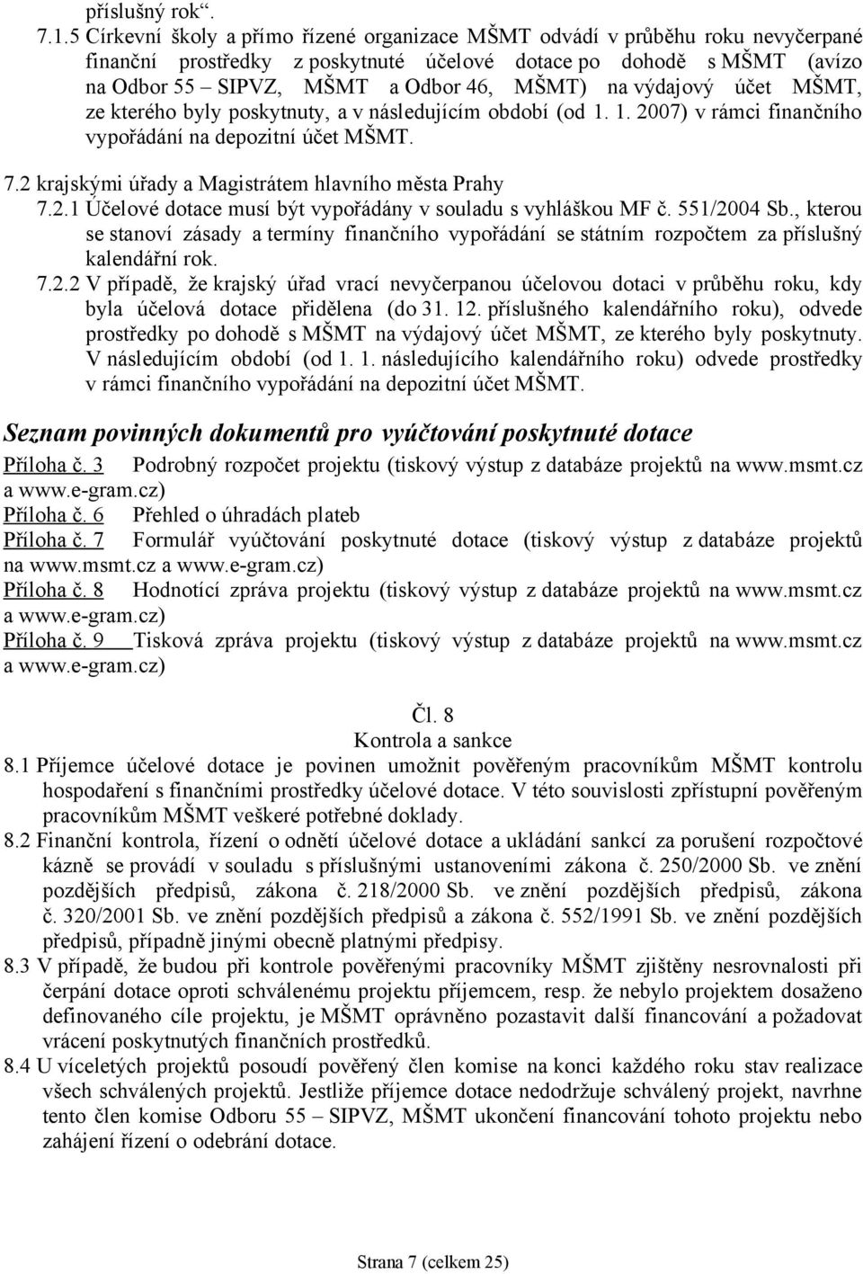 výdajový účet MŠMT, ze kterého byly poskytnuty, a v následujícím období (od 1. 1. 2007) v rámci finančního vypořádání na depozitní účet MŠMT. 7.2 krajskými úřady a Magistrátem hlavního města Prahy 7.