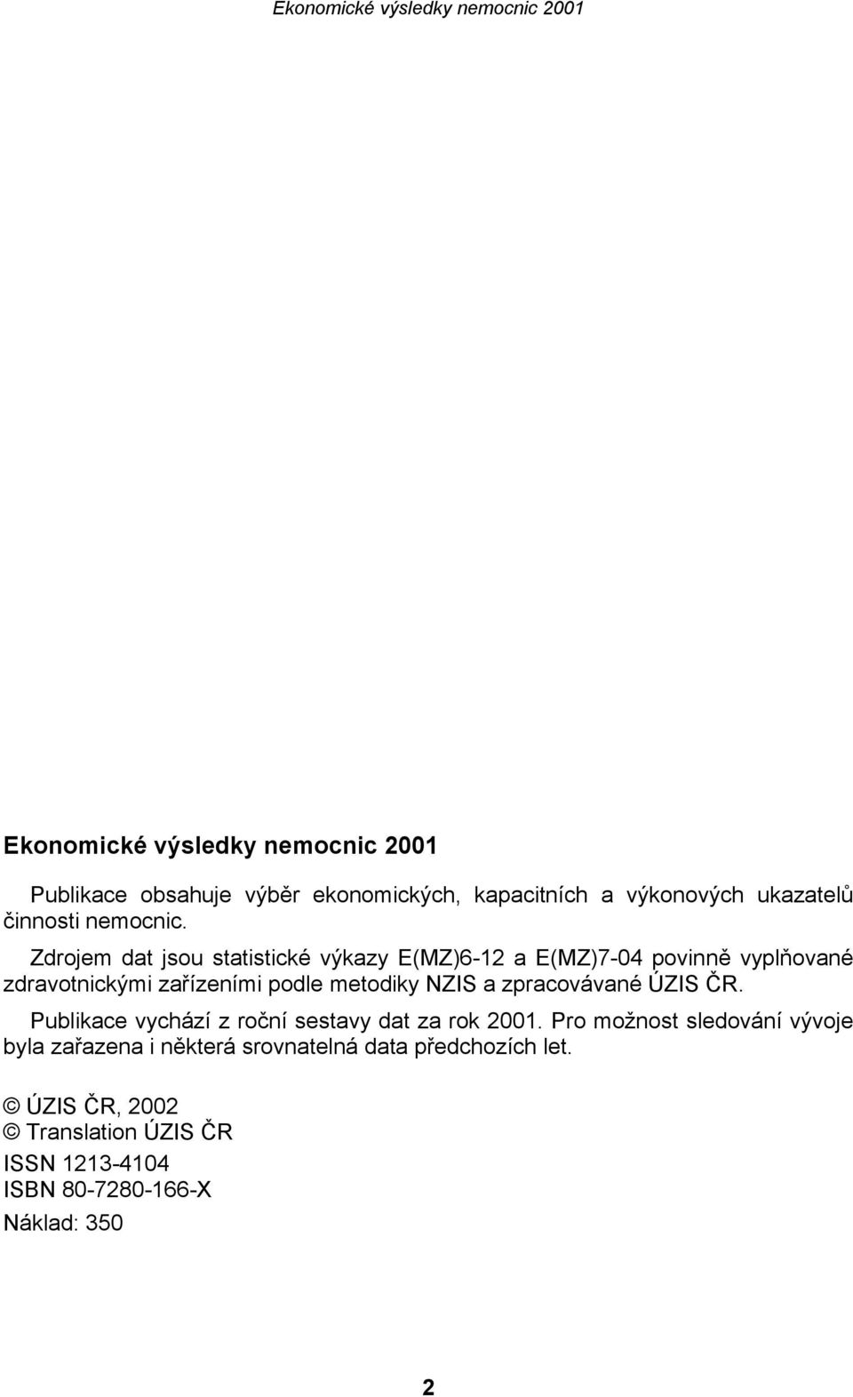 Zdrojem dat jsou statistické výkazy E(MZ)6-12 a E(MZ)7-04 povinně vyplňované zdravotnickými zařízeními podle metodiky NZIS