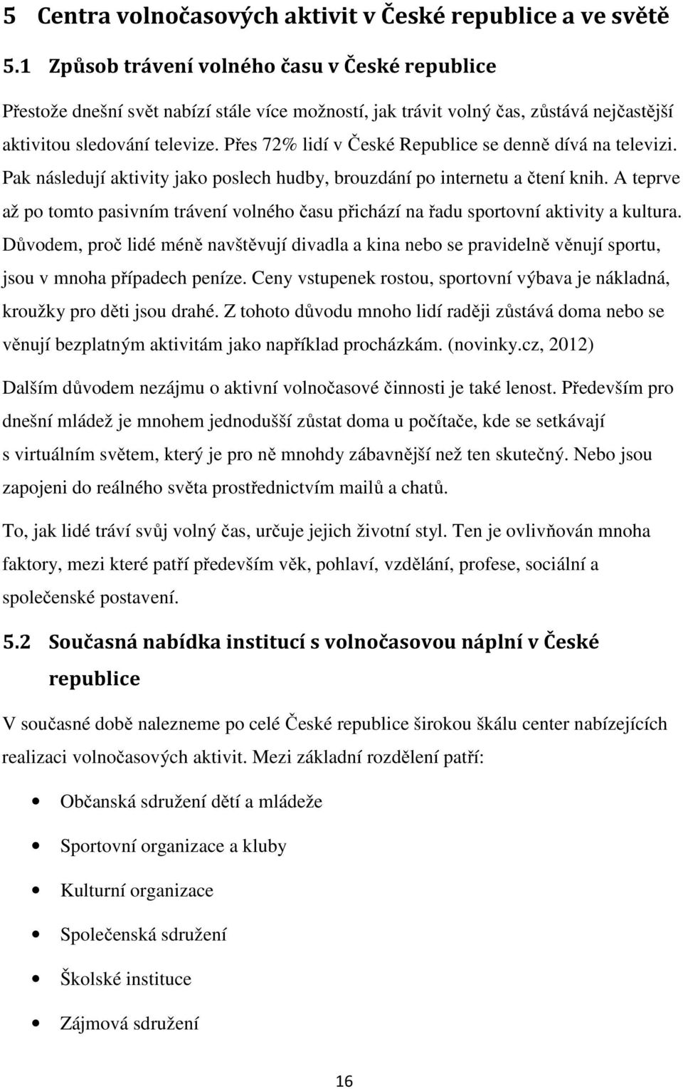 Přes 72% lidí v České Republice se denně dívá na televizi. Pak následují aktivity jako poslech hudby, brouzdání po internetu a čtení knih.