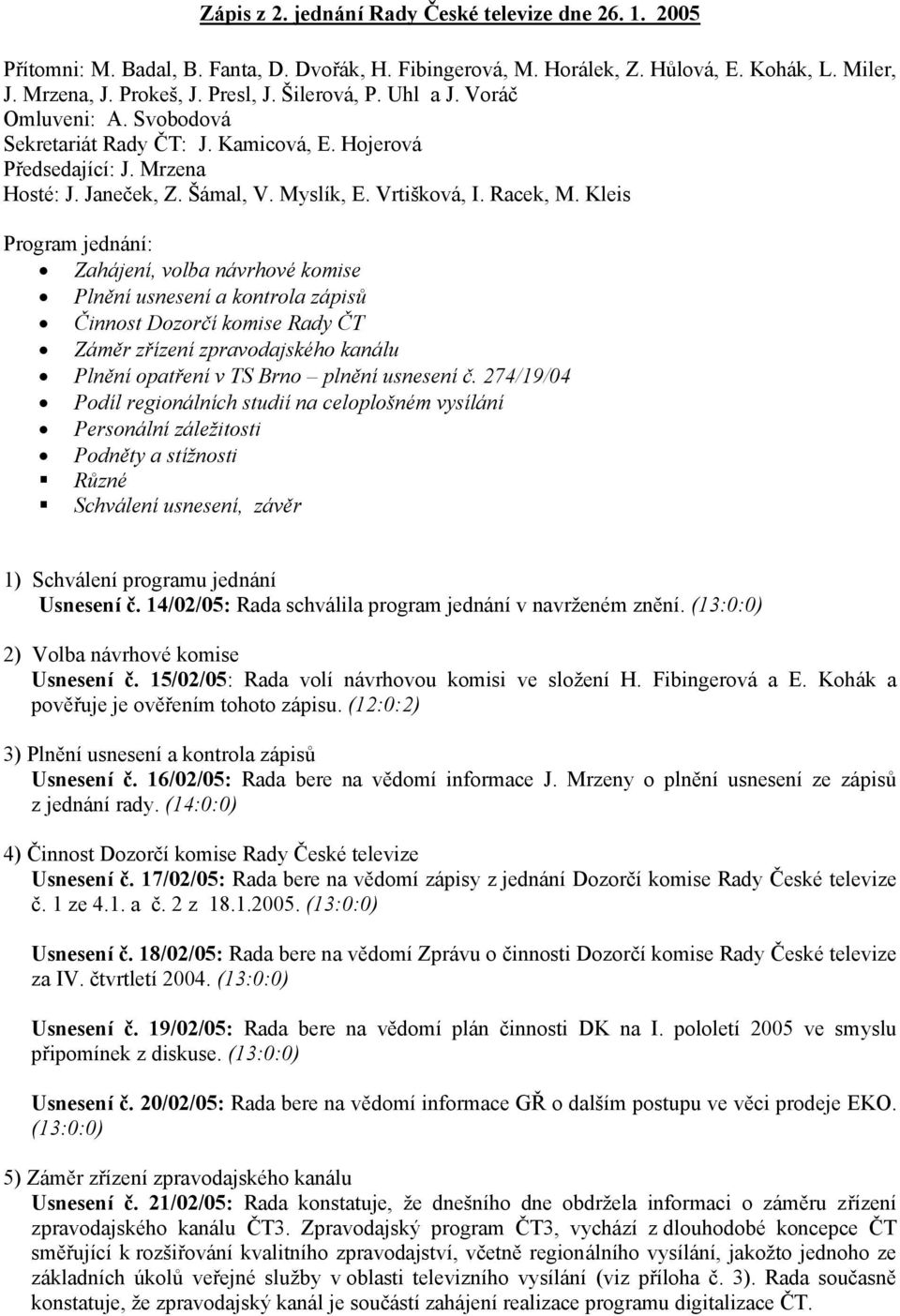 Kleis Program jednání: Zahájení, volba návrhové komise Plnění usnesení a kontrola zápisů Činnost Dozorčí komise Rady ČT Záměr zřízení zpravodajského kanálu Plnění opatření v TS Brno plnění usnesení č.