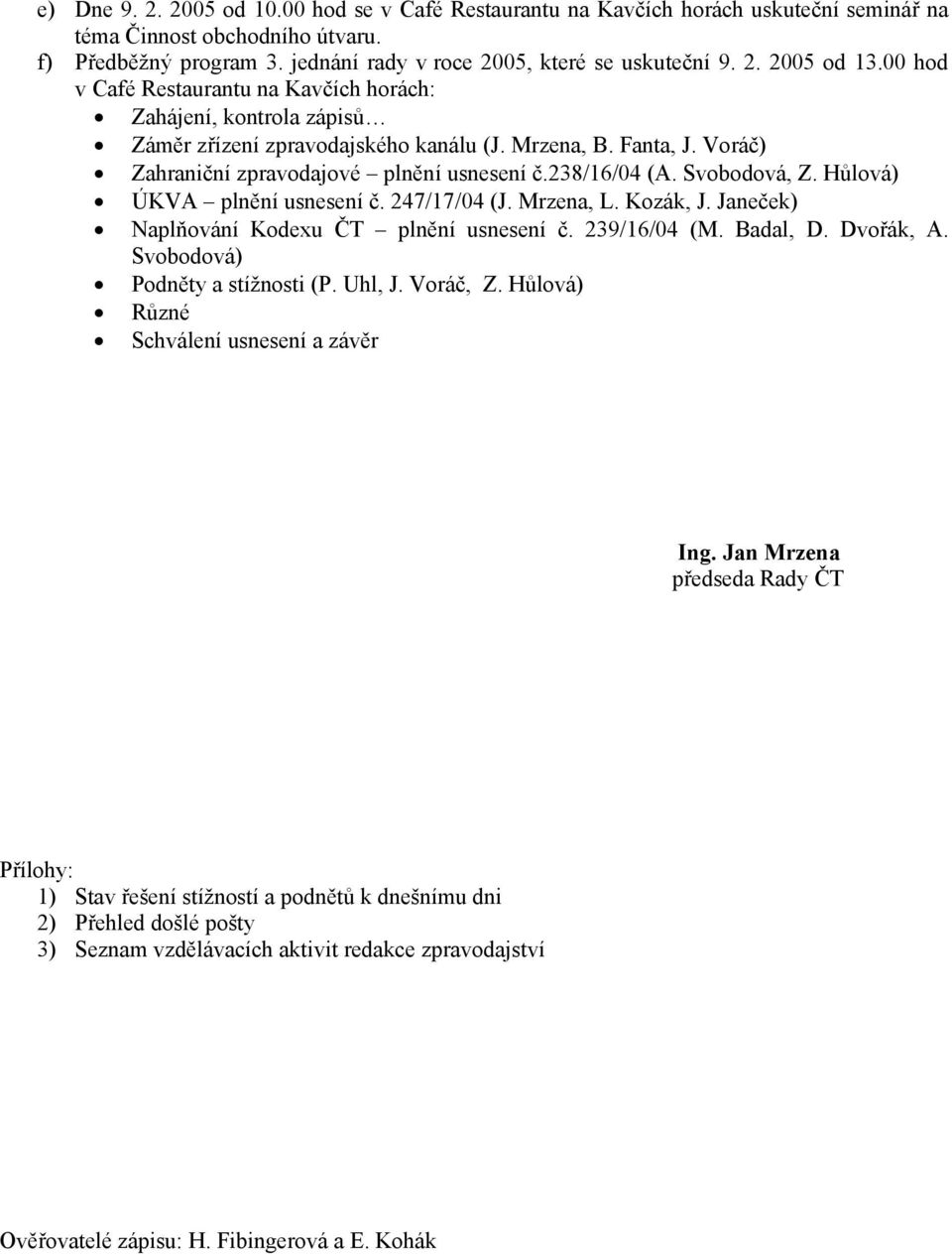 Svobodová, Z. Hůlová) ÚKVA plnění usnesení č. 247/17/04 (J. Mrzena, L. Kozák, J. Janeček) Naplňování Kodexu ČT plnění usnesení č. 239/16/04 (M. Badal, D. Dvořák, A. Svobodová) Podněty a stížnosti (P.