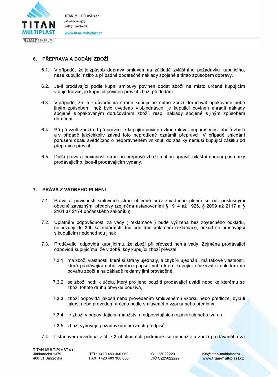 V případě, že je z důvodů na straně kupujícího nutno zboží doručovat opakovaně nebo jiným způsobem, než bylo uvedeno v objednávce, je kupující povinen uhradit náklady spojené s opakovaným doručováním