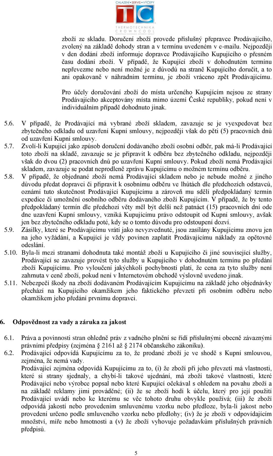 V případě, že Kupující zboží v dohodnutém termínu nepřevezme nebo není možné je z důvodů na straně Kupujícího doručit, a to ani opakovaně v náhradním termínu, je zboží vráceno zpět Prodávajícímu.