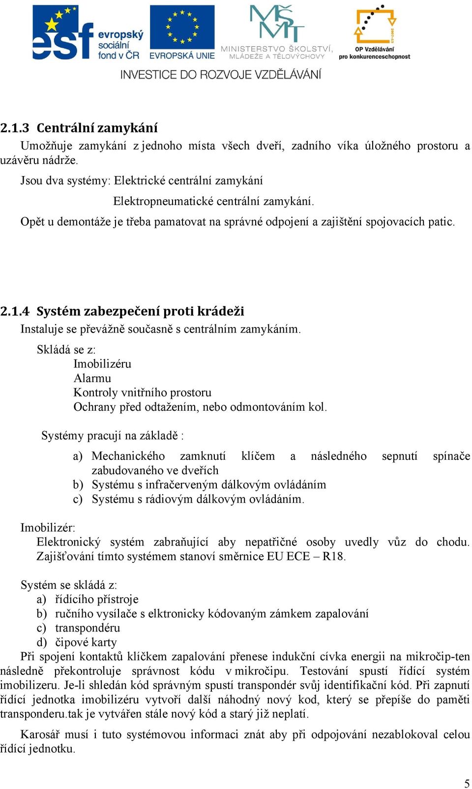 4 Systém zabezpečení proti krádeži Instaluje se převážně současně s centrálním zamykáním. Skládá se z: Imobilizéru Alarmu Kontroly vnitřního prostoru Ochrany před odtažením, nebo odmontováním kol.