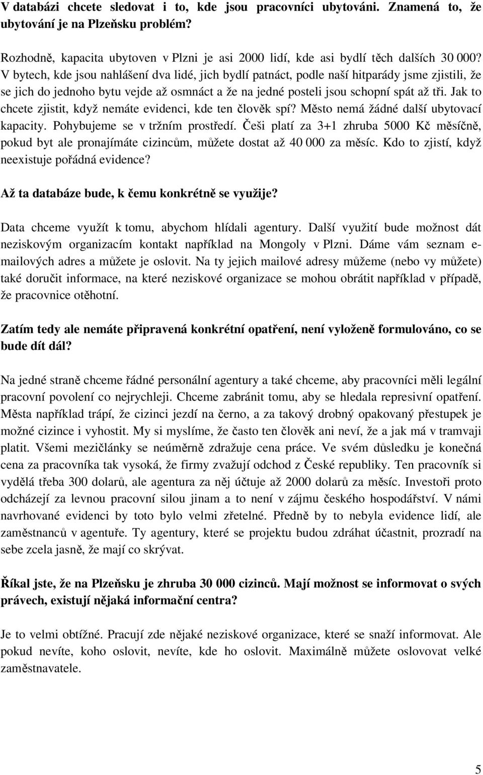 V bytech, kde jsou nahlášení dva lidé, jich bydlí patnáct, podle naší hitparády jsme zjistili, že se jich do jednoho bytu vejde až osmnáct a že na jedné posteli jsou schopní spát až tři.