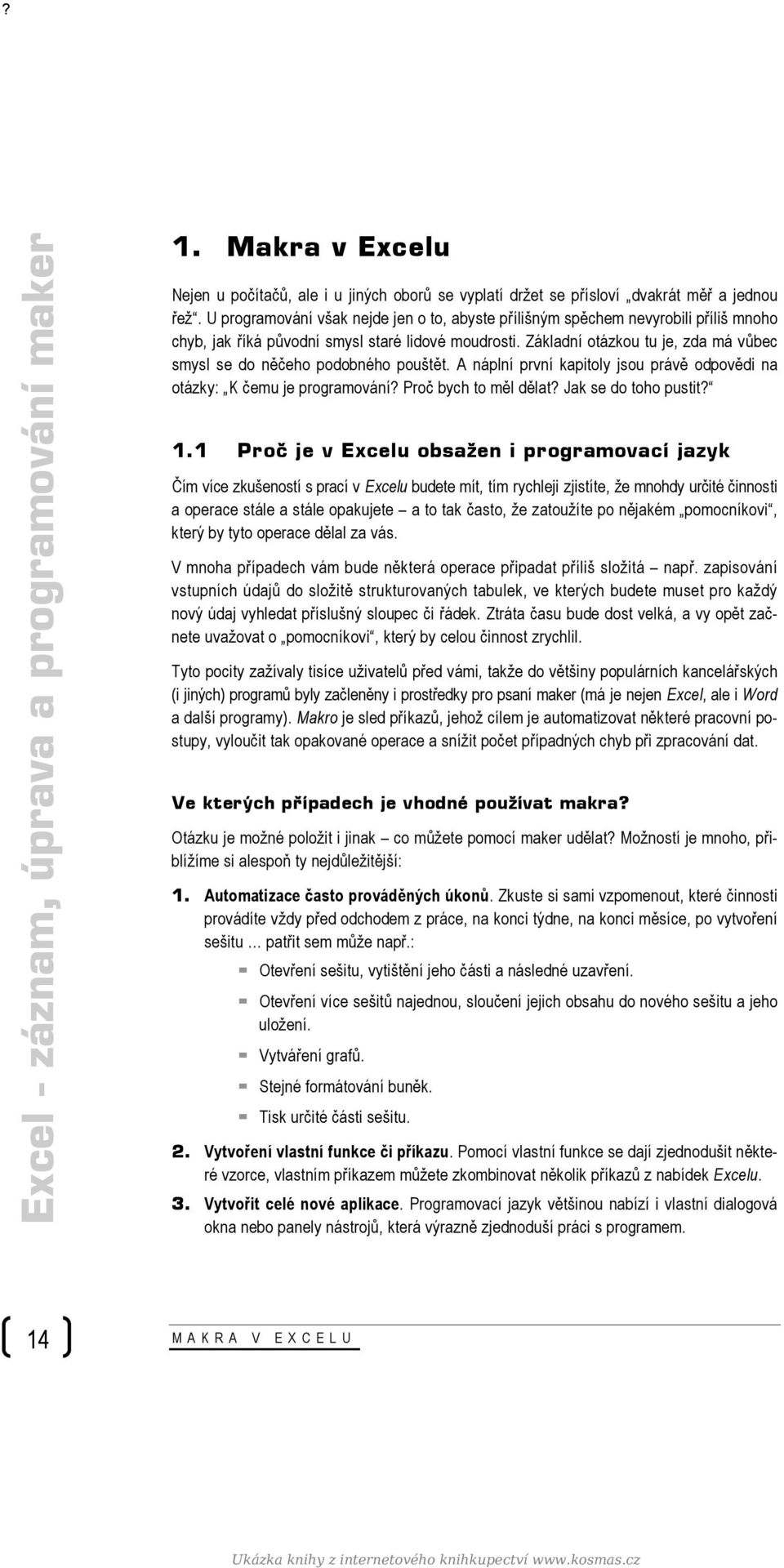 Základní otázkou tu je, zda má vůbec smysl se do něčeho podobného pouštět. A náplní první kapitoly jsou právě odpovědi na otázky: K čemu je programování? Proč bych to měl dělat? Jak se do toho pustit?