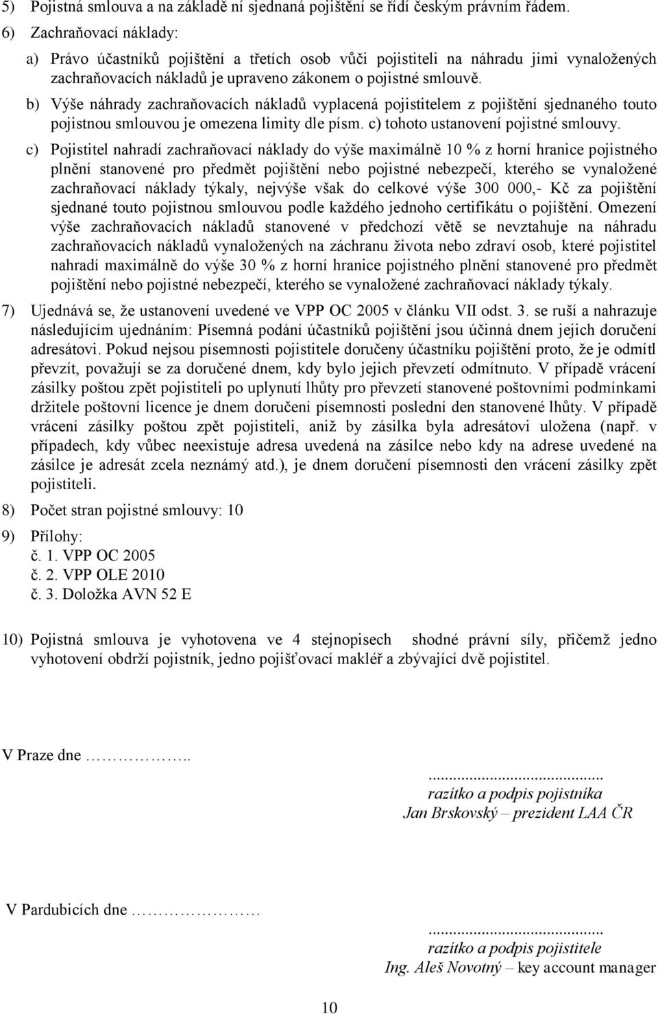 b) Výše náhrady zachraňovacích nákladů vyplacená pojistitelem z pojištění sjednaného touto pojistnou smlouvou je omezena limity dle písm. c) tohoto ustanovení pojistné smlouvy.