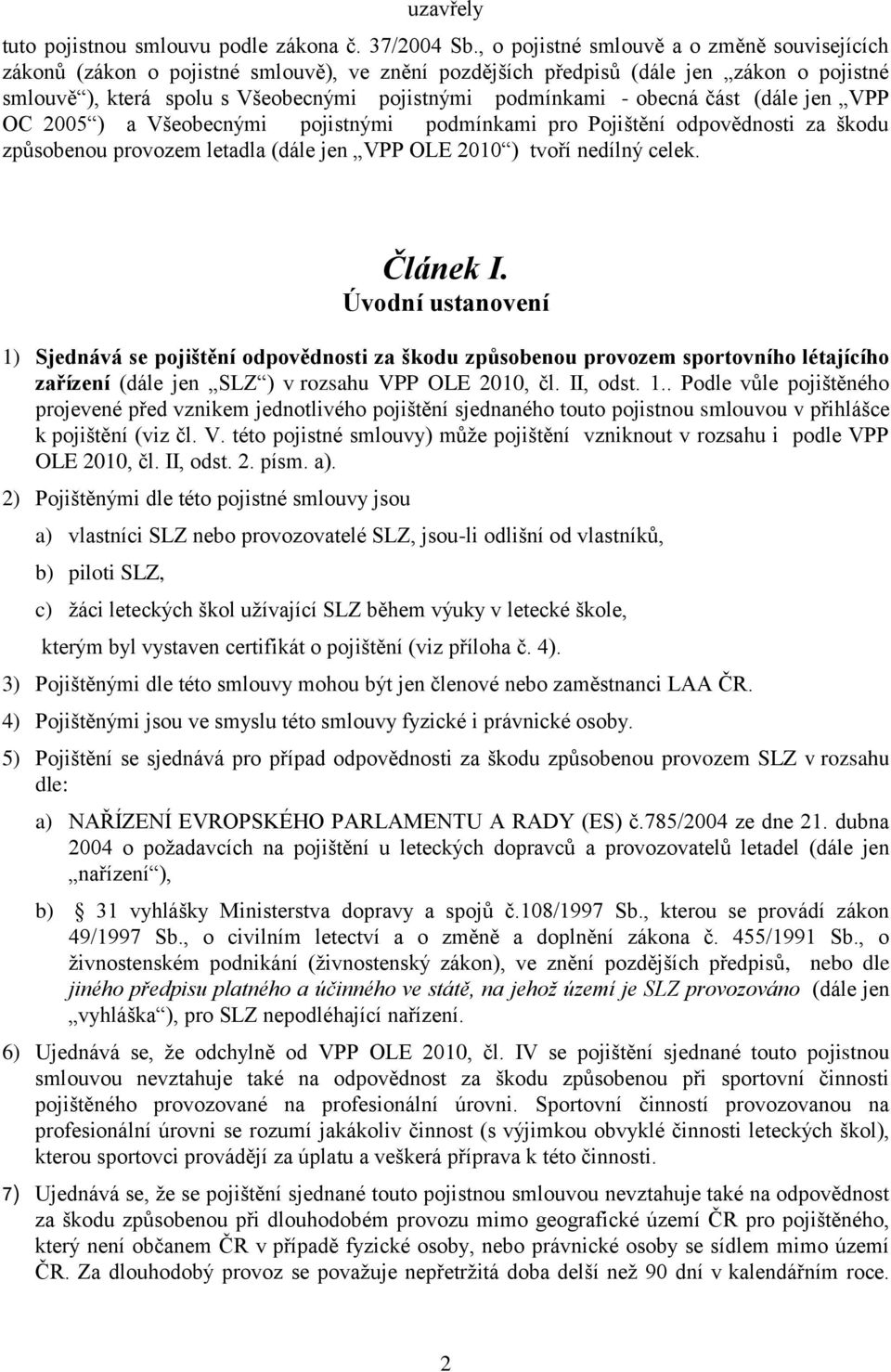 obecná část (dále jen VPP OC 2005 ) a Všeobecnými pojistnými podmínkami pro Pojištění odpovědnosti za škodu způsobenou provozem letadla (dále jen VPP OLE 2010 ) tvoří nedílný celek. Článek I.