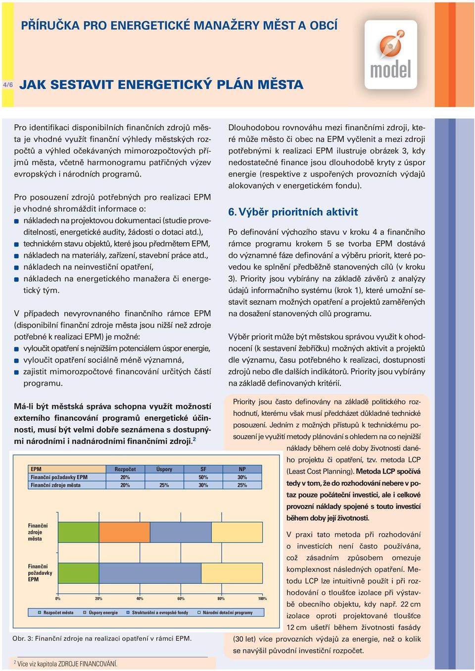 Pro posouzení zdrojů potřebných pro realizaci EPM je vhodné shromáždit informace o: nákladech na projektovou dokumentaci (studie proveditelnosti, energetické audity, žádosti o dotaci atd.