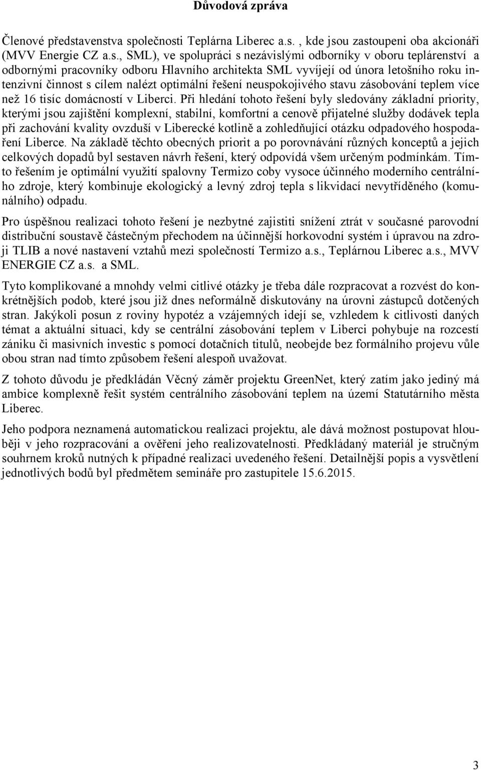 va společnosti Teplárna Liberec a.s., kde jsou zastoupeni oba akcionáři (MVV Energie CZ a.s., SML), ve spolupráci s nezávislými odborníky v oboru teplárenství a odbornými pracovníky odboru Hlavního