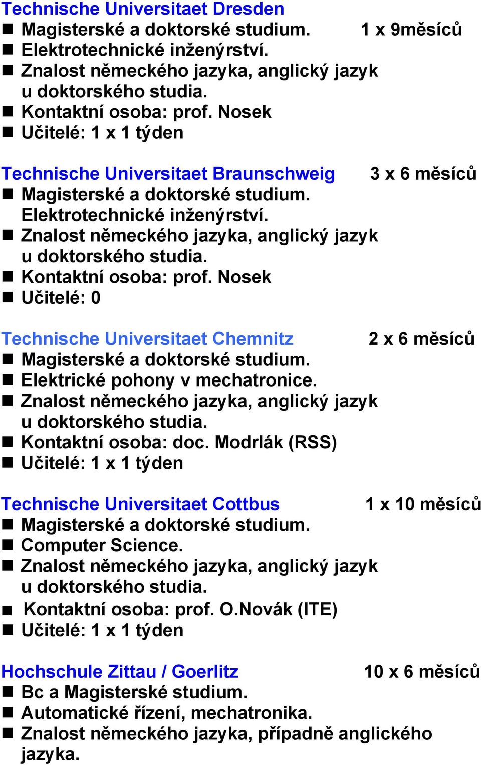 Učitelé: 0 Technische Universitaet Chemnitz Magisterské a doktorské studium. Elektrické pohony v mechatronice. Kontaktní osoba: doc.