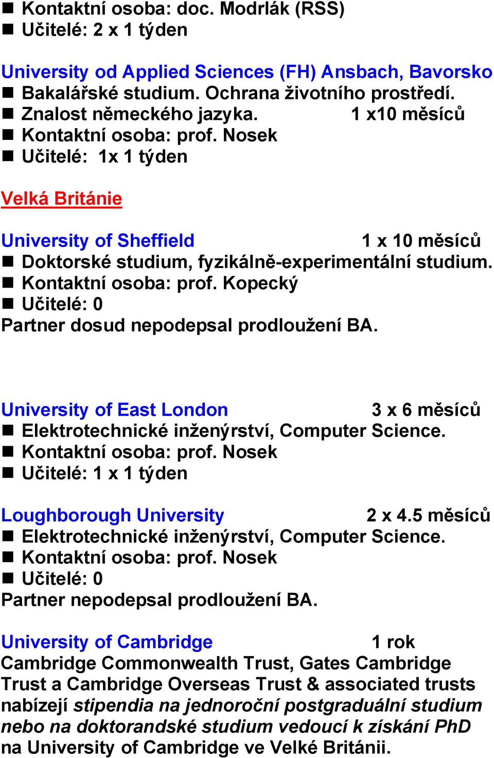 Kopecký Učitelé: 0 Partner dosud nepodepsal prodloužení BA. University of East London 3 x 6 měsíců Elektrotechnické inženýrství, Computer Science. Loughborough University 2 x 4.