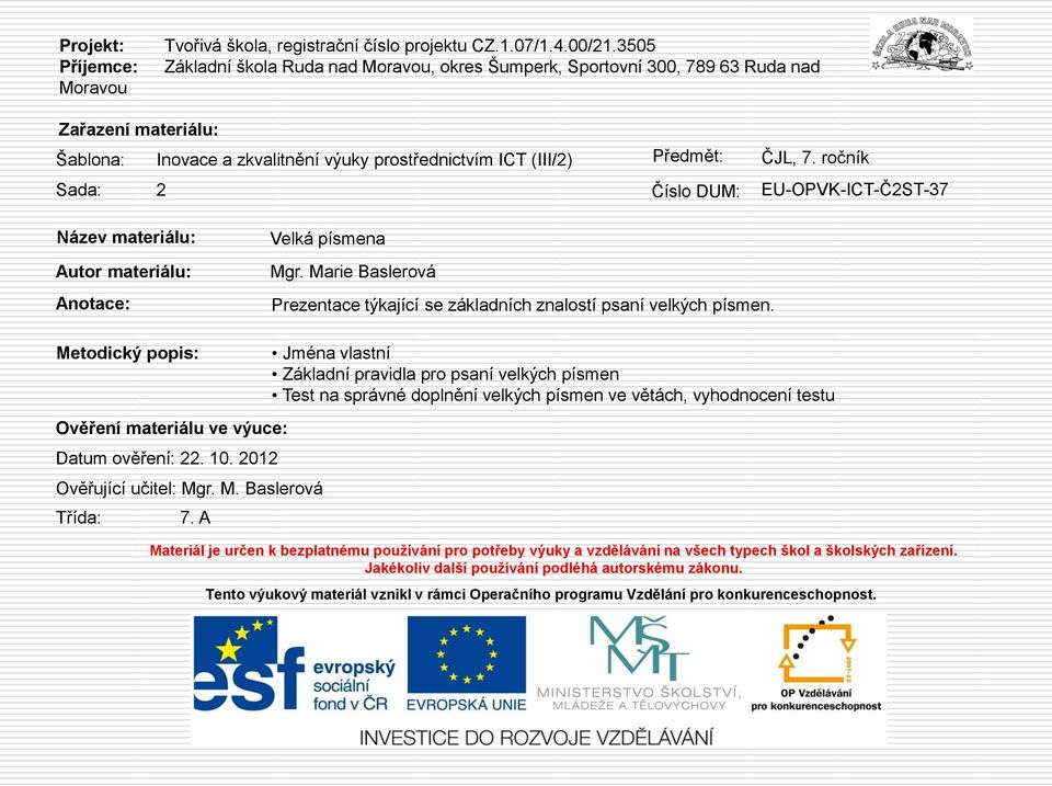 ročník Sada: 2 Číslo DUM: EU-OPVK-ICT-Č2ST-37 Název materiálu: Autor materiálu: Anotace: Velká písmena Mgr. Marie Baslerová Prezentace týkající se základních znalostí psaní velkých písmen.