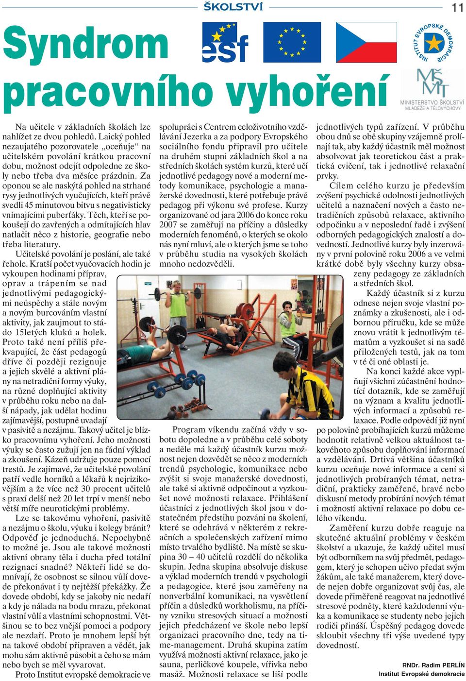 Za oponou se ale naskýtá pohled na strhané rysy jednotlivých vyučujících, kteří právě svedli 45 minutovou bitvu s negativisticky vnímajícími puberťáky.