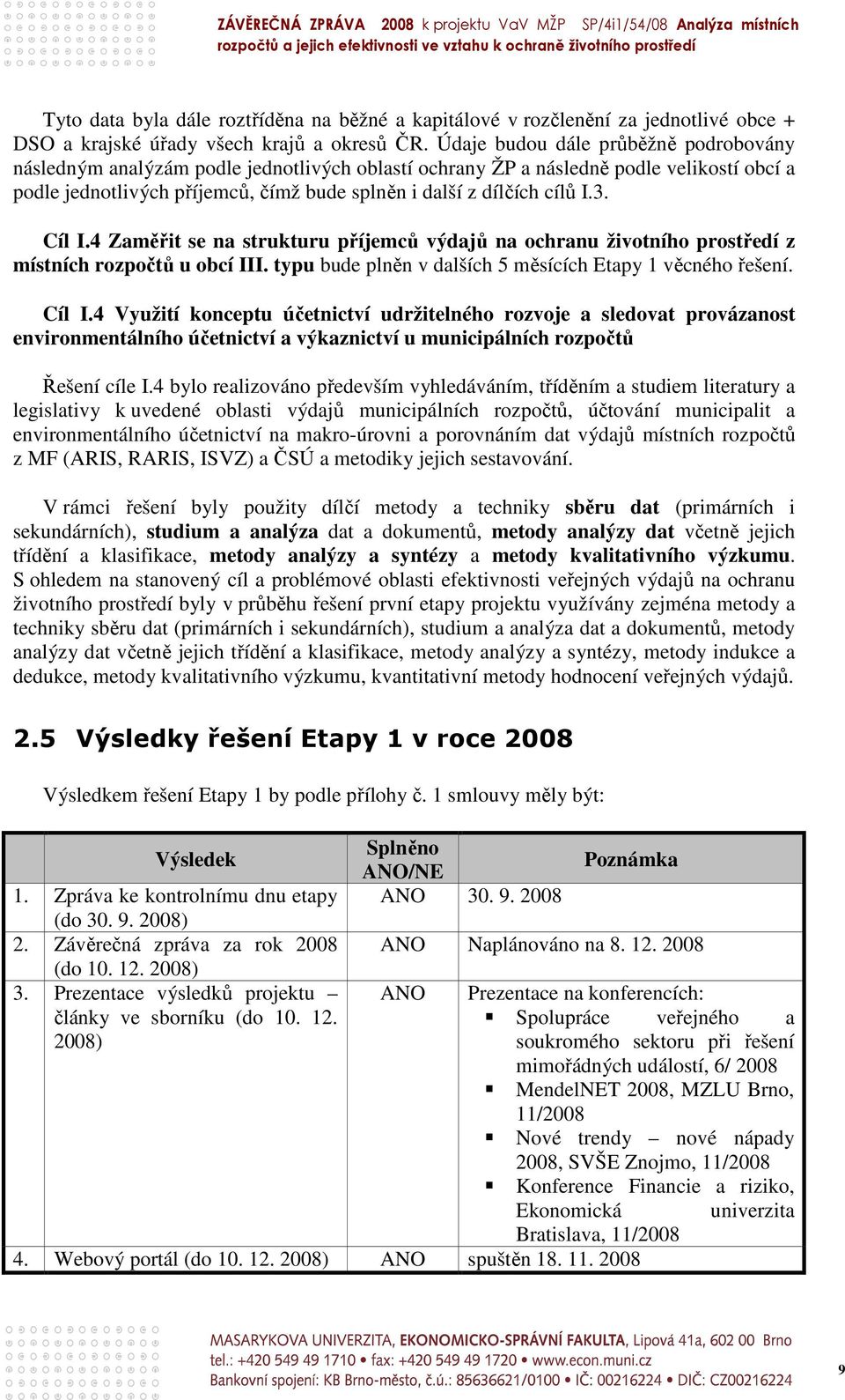 3. Cíl I.4 Zaměřit se na strukturu příjemců výdajů na ochranu životního prostředí z místních rozpočtů u obcí III. typu bude plněn v dalších 5 měsících Etapy 1 věcného řešení. Cíl I.4 Využití konceptu účetnictví udržitelného rozvoje a sledovat provázanost environmentálního účetnictví a výkaznictví u municipálních rozpočtů Řešení cíle I.