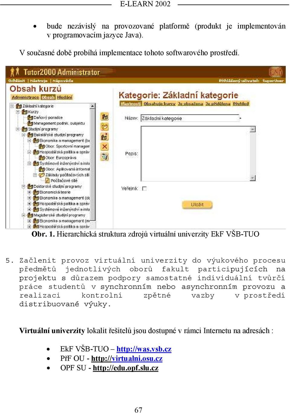 Začlenit provoz virtuální univerzity do výukového procesu předmětů jednotlivých oborů fakult participujících na projektu s důrazem podpory samostatné individuální tvůrčí práce