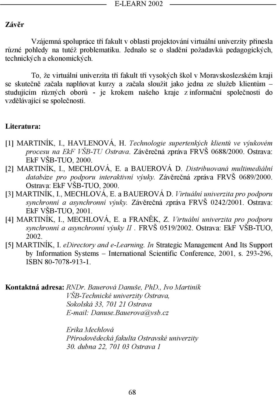 krokem našeho kraje z informační společnosti do vzdělávající se společnosti. Literatura: [1] MARTINÍK, I., HAVLENOVÁ, H. Technologie supertenkých klientů ve výukovém procesu na EkF VŠB-TU Ostrava.