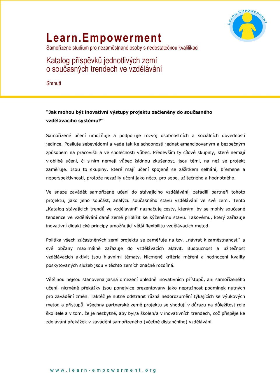 projektu začleněny do současného vzdělávacího systému? Samořízené učení umožňuje a podporuje rozvoj osobnostních a sociálních dovedností jedince.