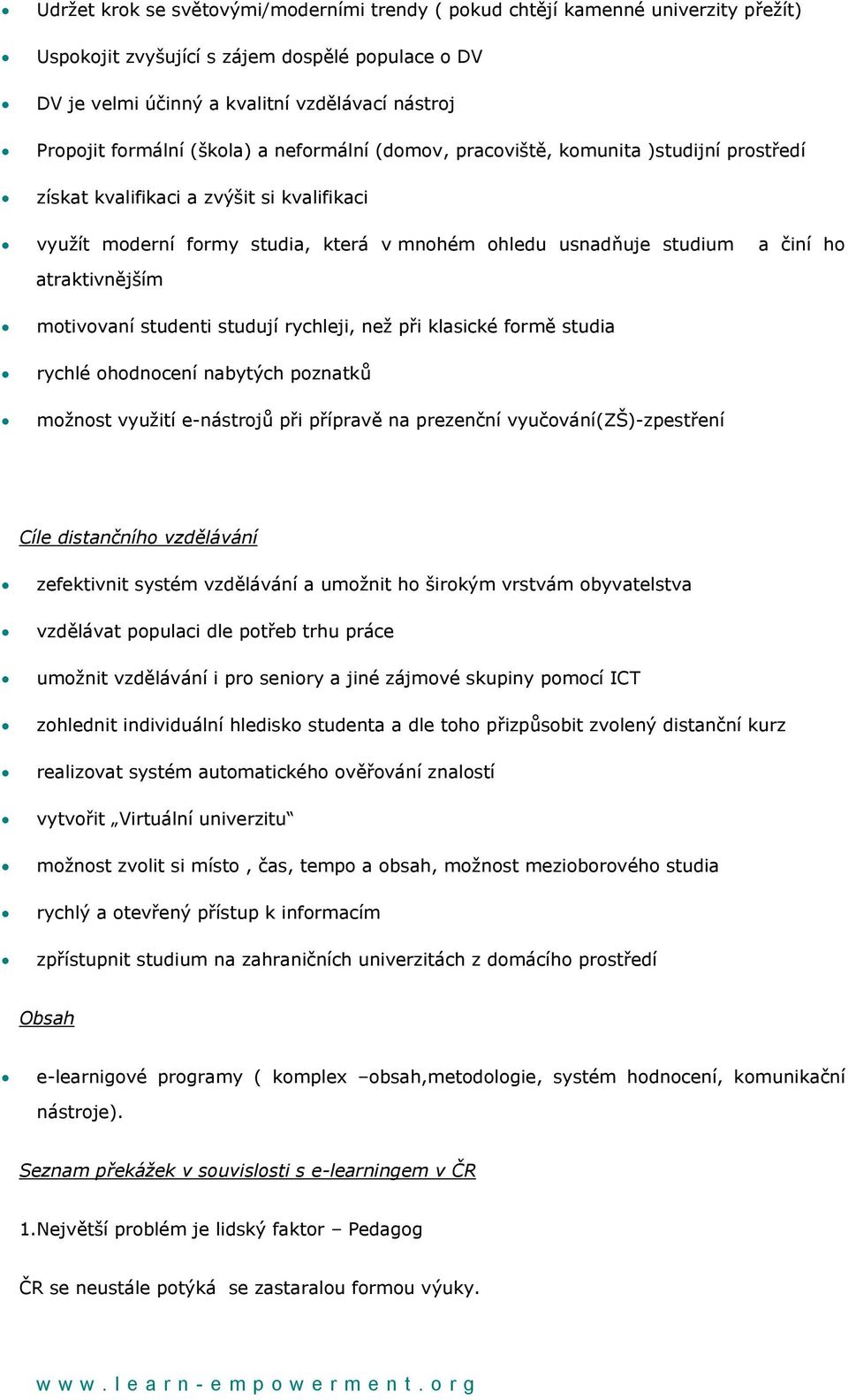 ho atraktivnějším motivovaní studenti studují rychleji, než při klasické formě studia rychlé ohodnocení nabytých poznatků možnost využití e-nástrojů při přípravě na prezenční vyučování(zš)-zpestření