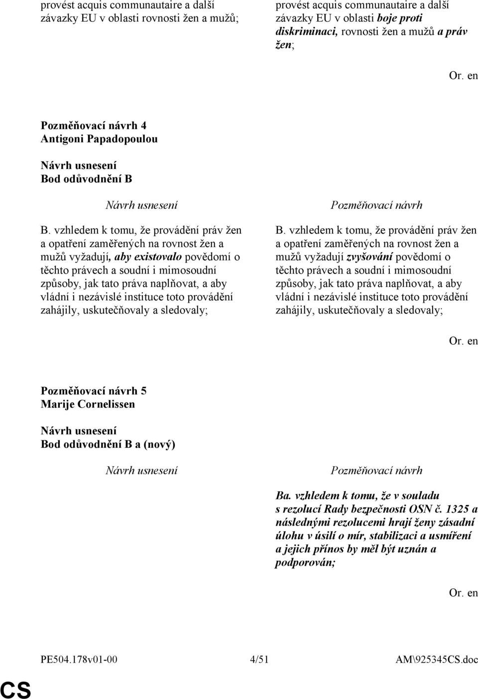 vzhledem k tomu, že provádění práv žen a opatření zaměřených na rovnost žen a mužů vyžadují, aby existovalo povědomí o těchto právech a soudní i mimosoudní způsoby, jak tato práva naplňovat, a aby