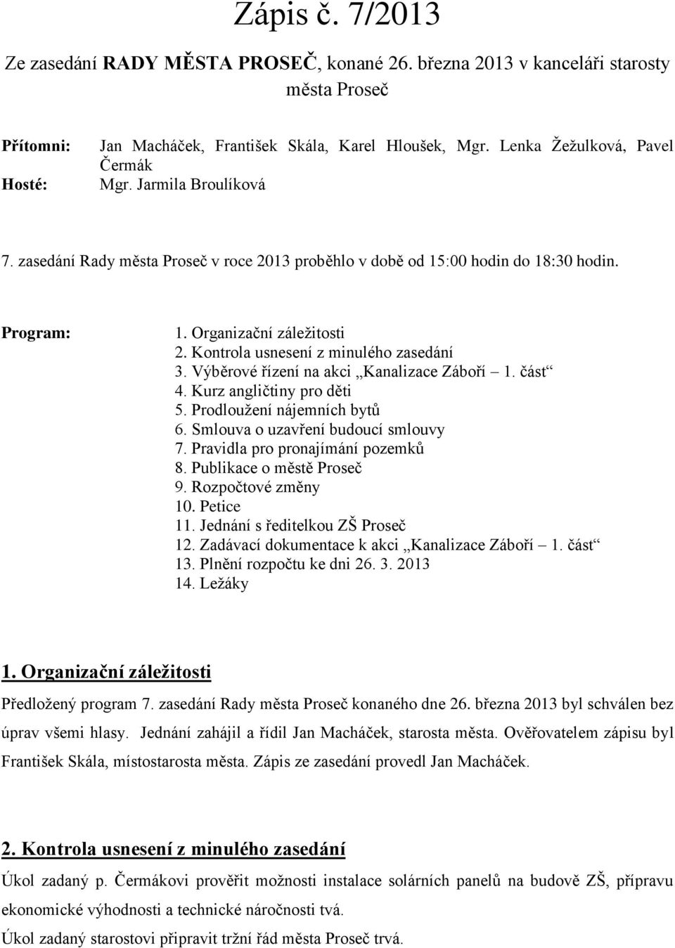 Kontrola usnesení z minulého zasedání 3. Výběrové řízení na akci Kanalizace Záboří 1. část 4. Kurz angličtiny pro děti 5. Prodloužení nájemních bytů 6. Smlouva o uzavření budoucí smlouvy 7.