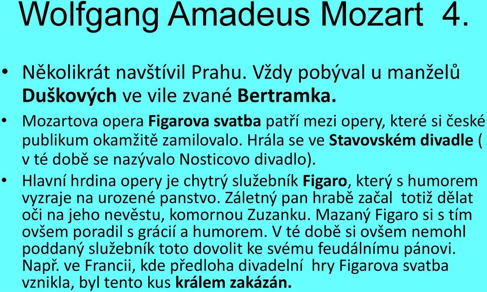 Hlavní hrdina opery je chytrý služebník Figaro, který s humorem vyzraje na urozené panstvo. Záletný pan hrabě začal totiž dělat oči na jeho nevěstu, komornou Zuzanku.