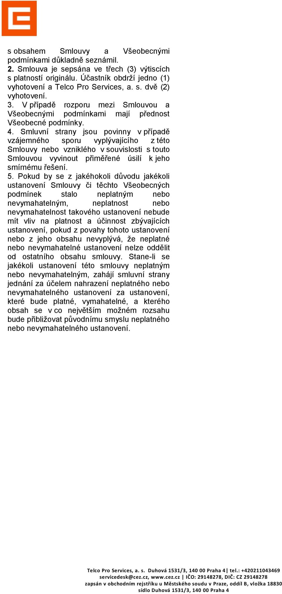 Smluvní strany jsou povinny v případě vzájemného sporu vyplývajícího z této Smlouvy nebo vzniklého v souvislosti s touto Smlouvou vyvinout přiměřené úsilí k jeho smírnému řešení. 5.