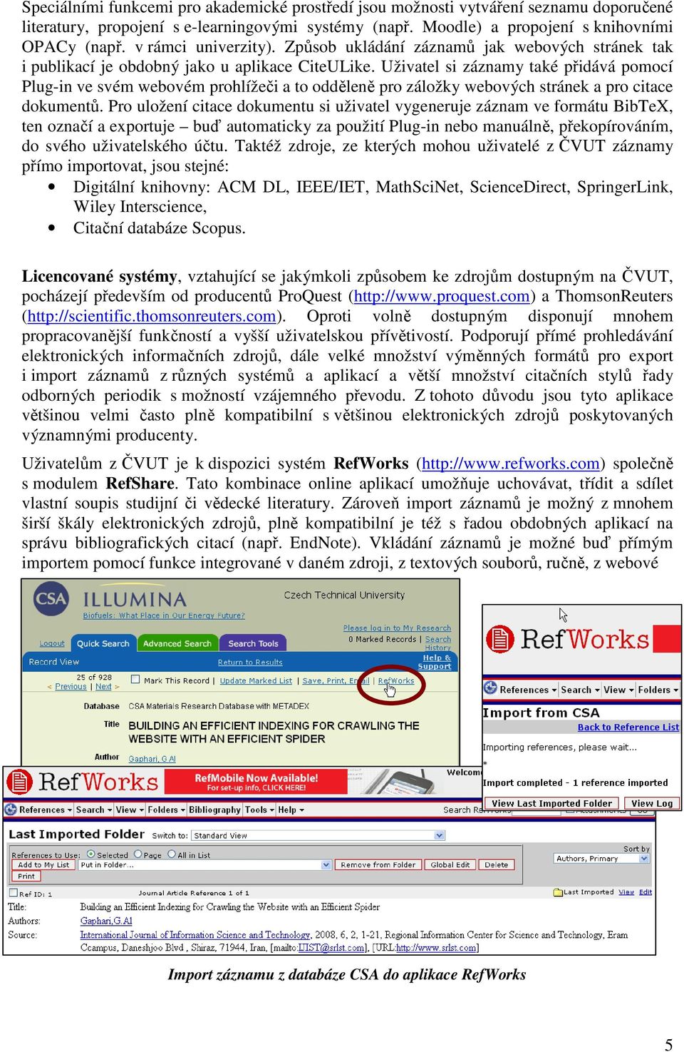 Uživatel si záznamy také přidává pomocí Plug-in ve svém webovém prohlížeči a to odděleně pro záložky webových stránek a pro citace dokumentů.