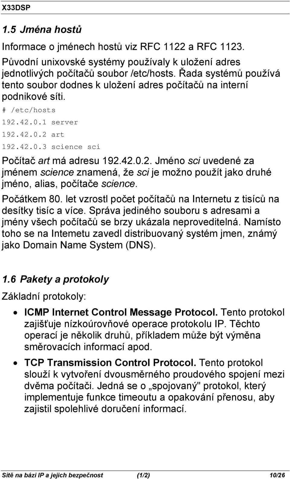 42.0.1 server 192.42.0.2 art 192.42.0.3 science sci Počítač art má adresu 192.42.0.2. Jméno sci uvedené za jménem science znamená, že sci je možno použít jako druhé jméno, alias, počítače science.