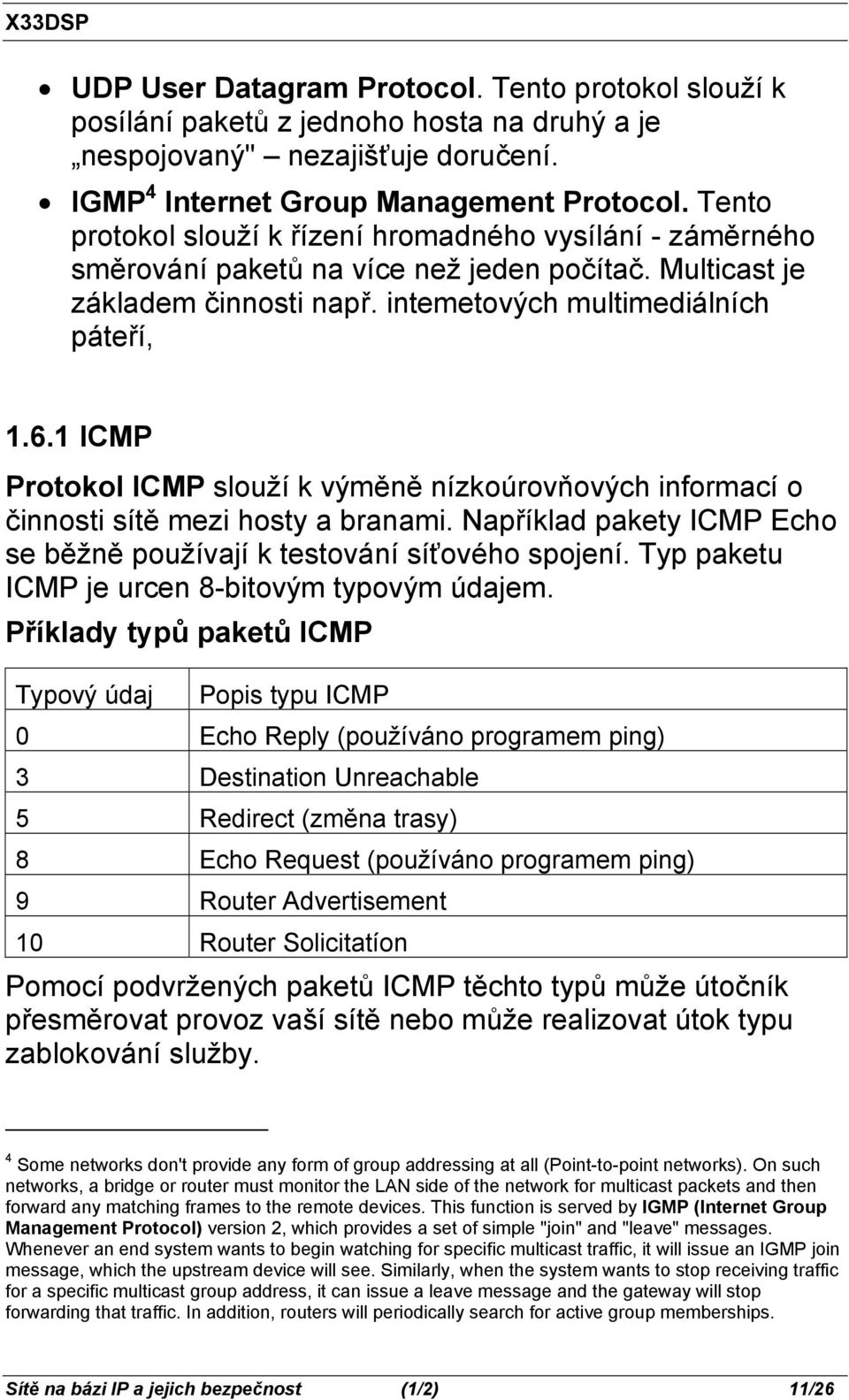 1 ICMP Protokol ICMP slouží k výměně nízkoúrovňových informací o činnosti sítě mezi hosty a branami. Například pakety ICMP Echo se běžně používají k testování síťového spojení.