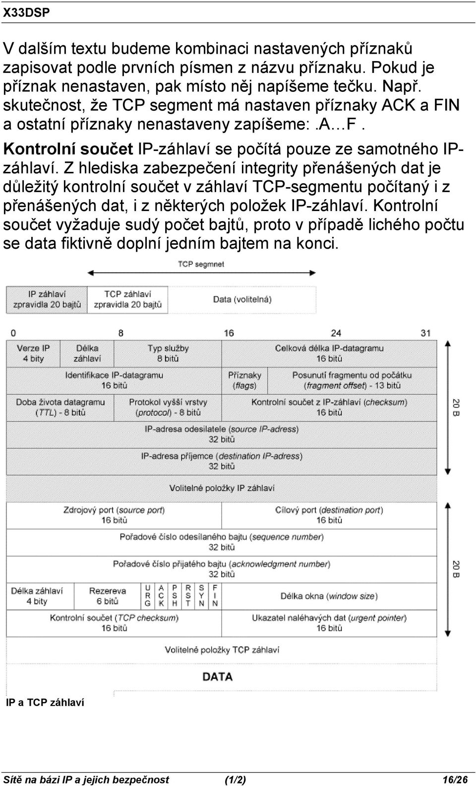 Z hlediska zabezpečení integrity přenášených dat je důležitý kontrolní součet v záhlaví TCP-segmentu počítaný i z přenášených dat, i z některých položek IP-záhlaví.