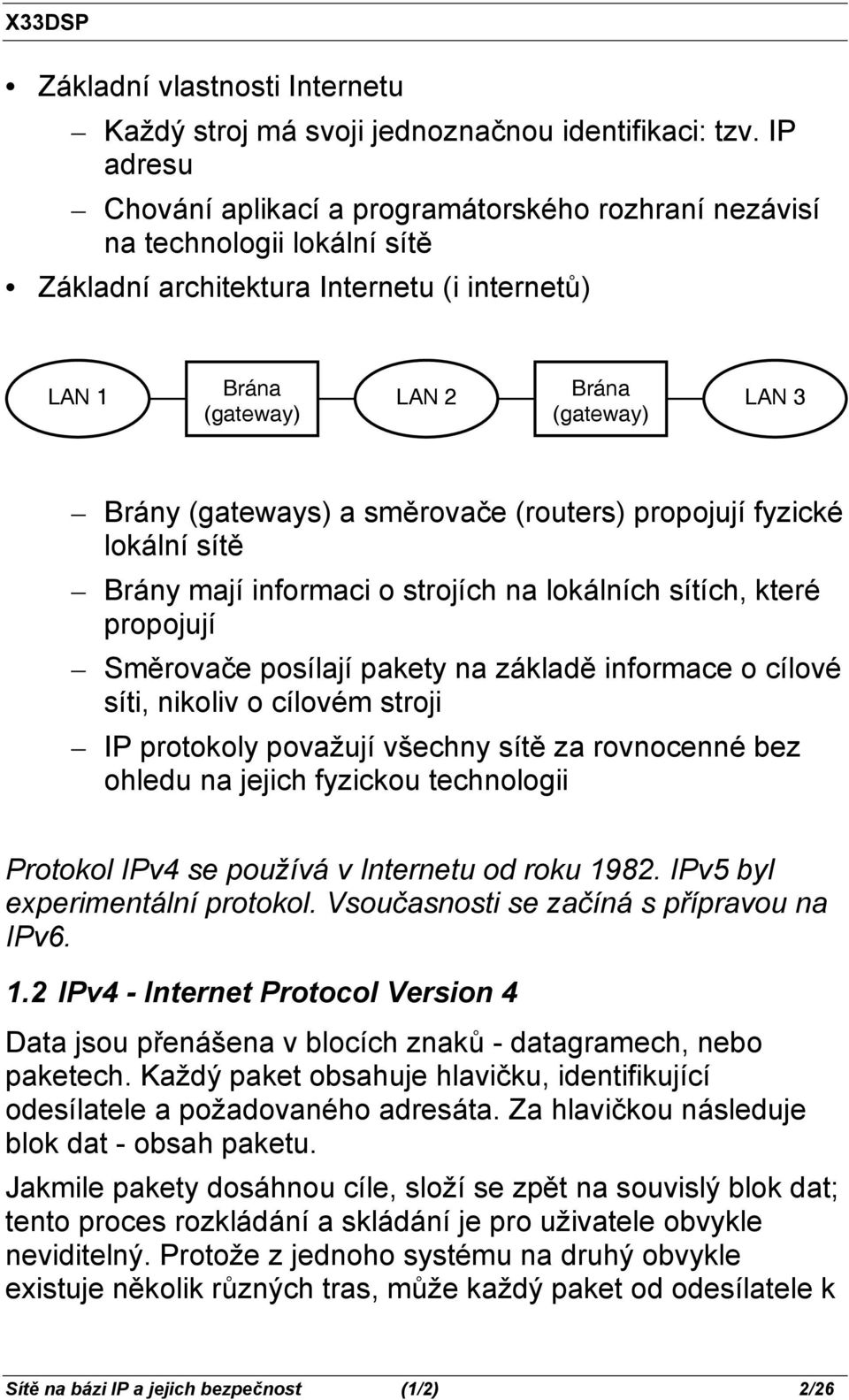 (gateways) a směrovače (routers) propojují fyzické lokální sítě Brány mají informaci o strojích na lokálních sítích, které propojují Směrovače posílají pakety na základě informace o cílové síti,