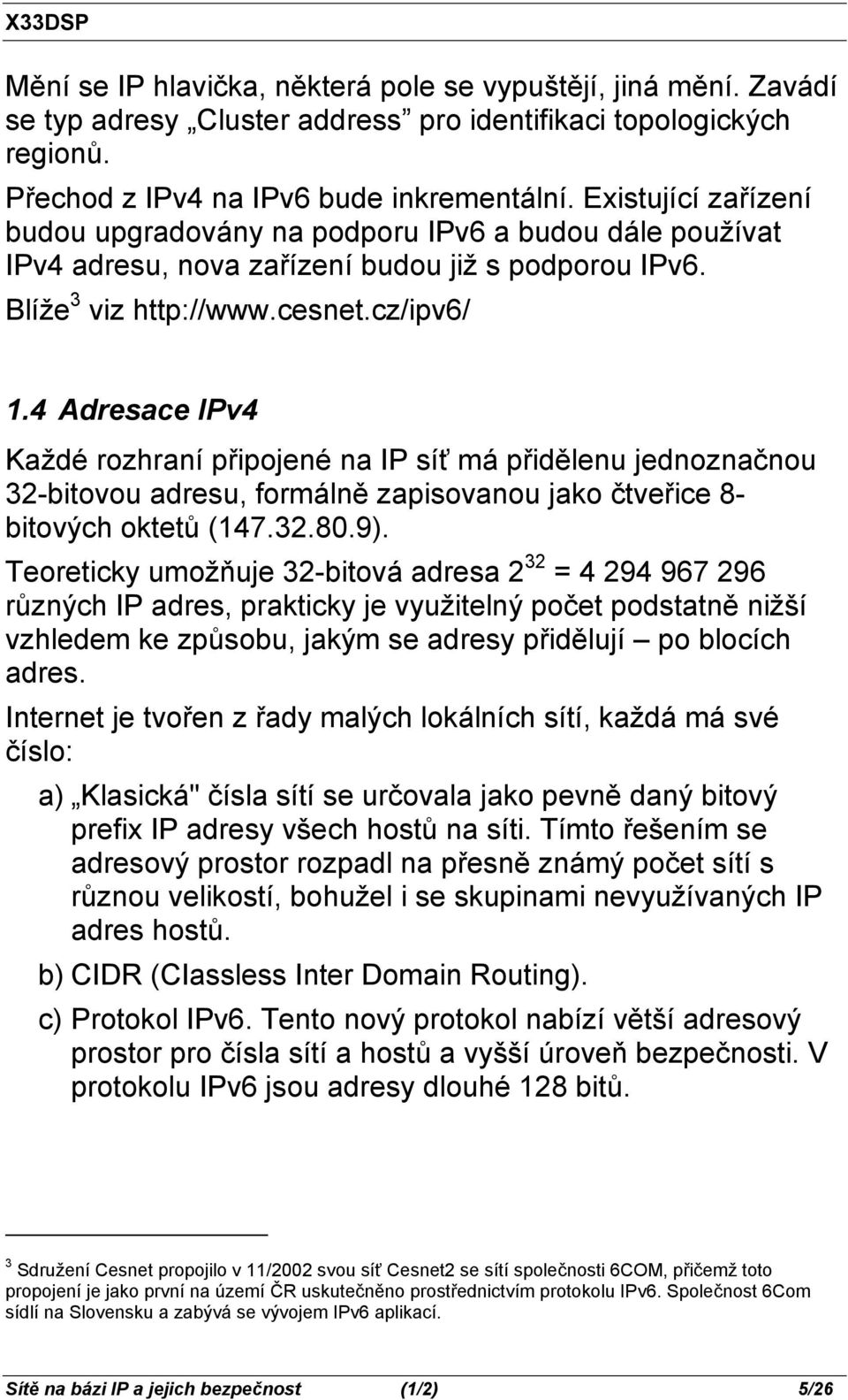 4 Adresace IPv4 Každé rozhraní připojené na IP síť má přidělenu jednoznačnou 32-bitovou adresu, formálně zapisovanou jako čtveřice 8- bitových oktetů (147.32.80.9).