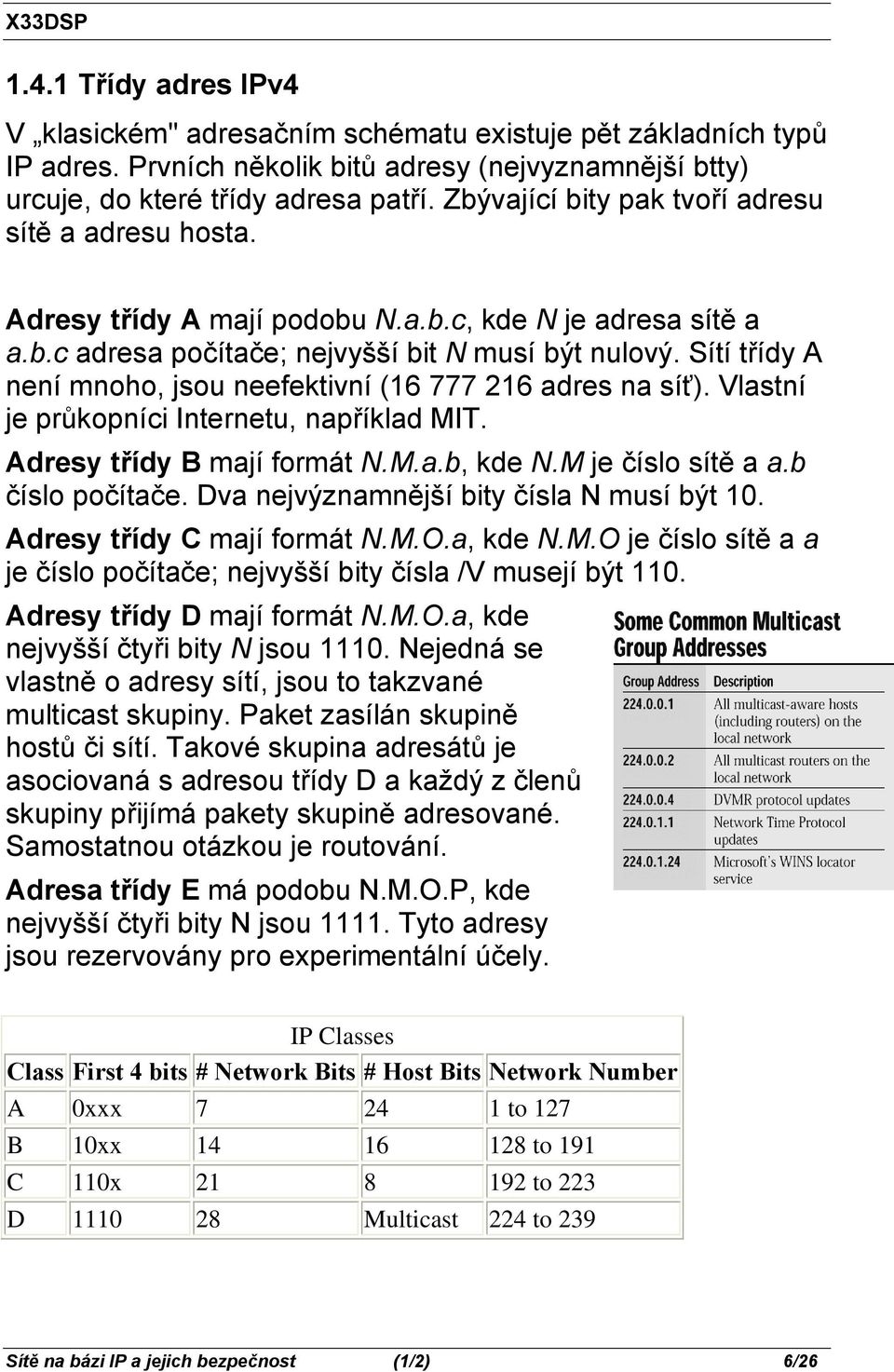 Sítí třídy A není mnoho, jsou neefektivní (16 777 216 adres na síť). Vlastní je průkopníci Internetu, například MIT. Adresy třídy B mají formát N.M.a.b, kde N.M je číslo sítě a a.b číslo počítače.