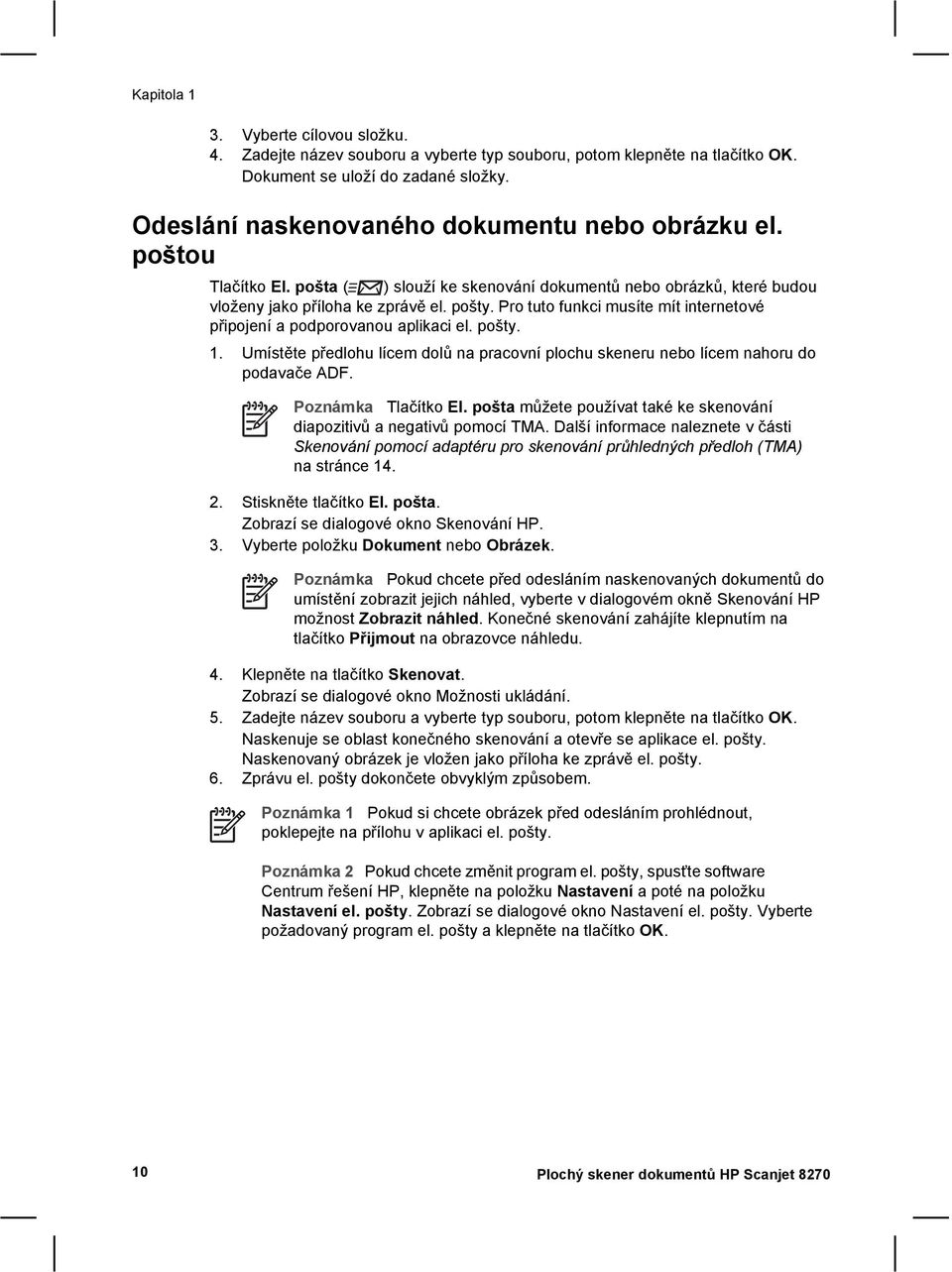 Pro tuto funkci musíte mít internetové připojení a podporovanou aplikaci el. pošty. 1. Umístěte předlohu lícem dolů na pracovní plochu skeneru nebo lícem nahoru do podavače ADF. Poznámka Tlačítko El.