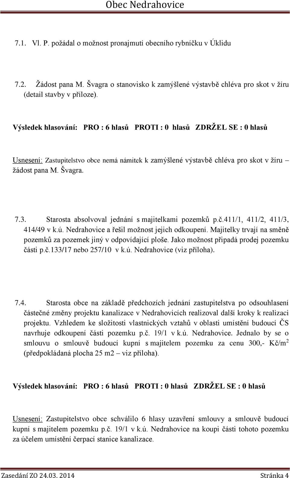 411/1, 411/2, 411/3, 414/49 v k.ú. Nedrahovice a řešil možnost jejich odkoupení. Majitelky trvají na směně pozemků za pozemek jiný v odpovídající ploše. Jako možnost připadá prodej pozemku čá