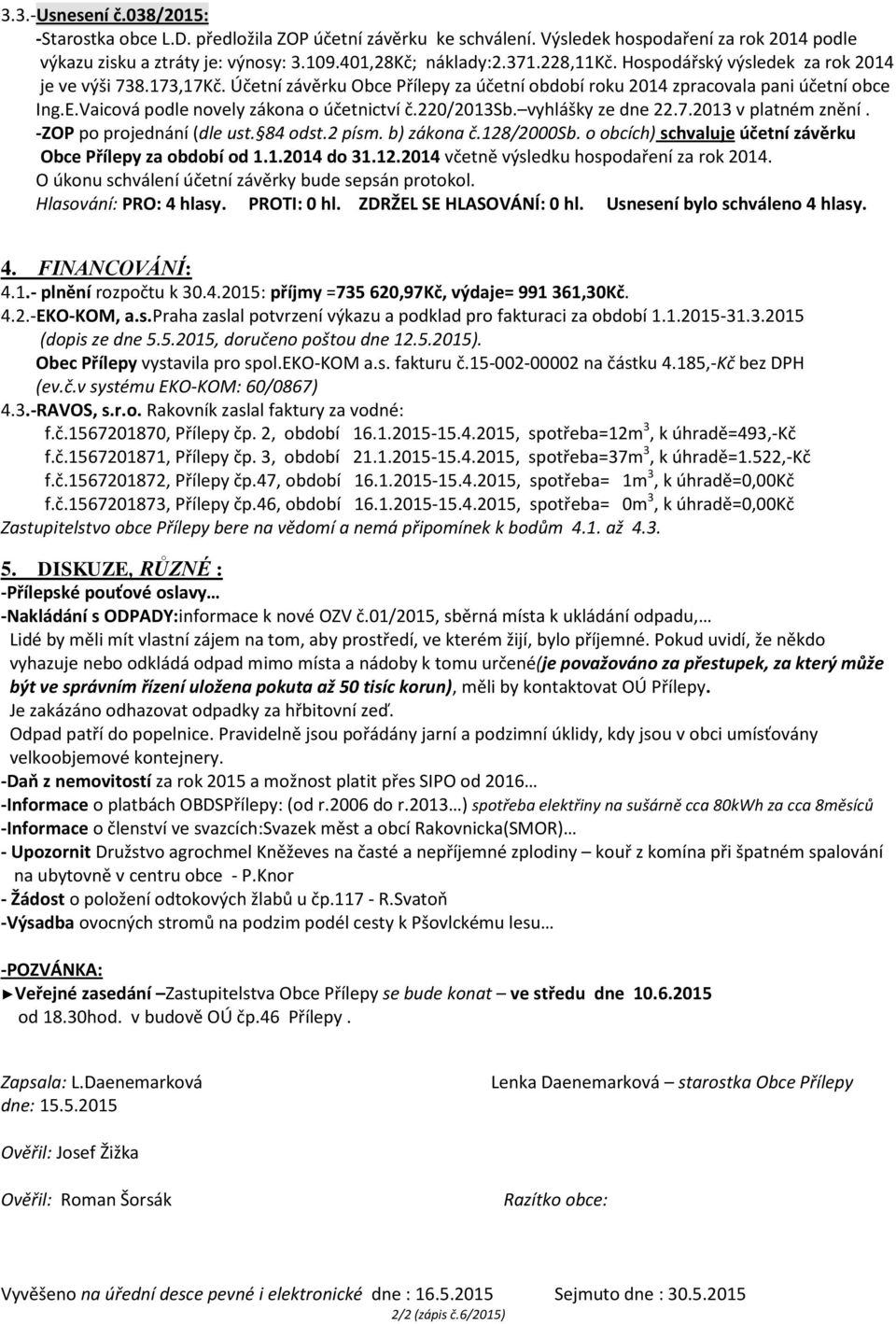 220/2013sb. vyhlášky ze dne 22.7.2013 v platném znění. -ZOP po projednání (dle ust. 84 odst.2 písm. b) zákona č.128/2000sb. o obcích) schvaluje účetní závěrku Obce Přílepy za období od 1.1.2014 do 31.